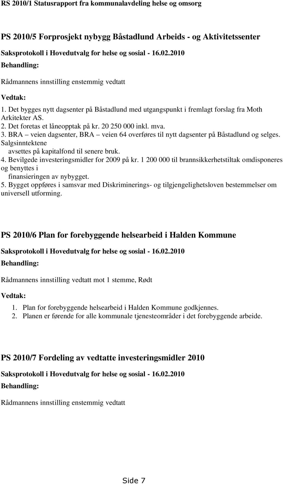 Det foretas et låneopptak på kr. 20 250 000 inkl. mva. 3. BRA veien dagsenter, BRA veien 64 overføres til nytt dagsenter på Båstadlund og selges.