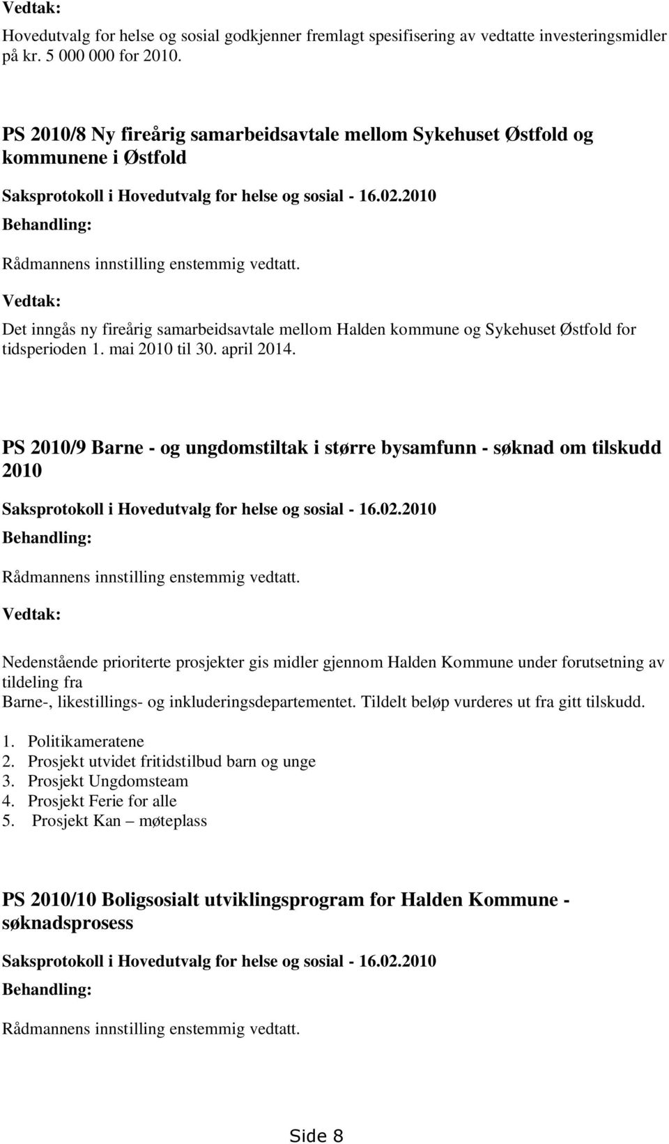 2010 Behandling: Rådmannens innstilling enstemmig vedtatt. Vedtak: Det inngås ny fireårig samarbeidsavtale mellom Halden kommune og Sykehuset Østfold for tidsperioden 1. mai 2010 til 30. april 2014.