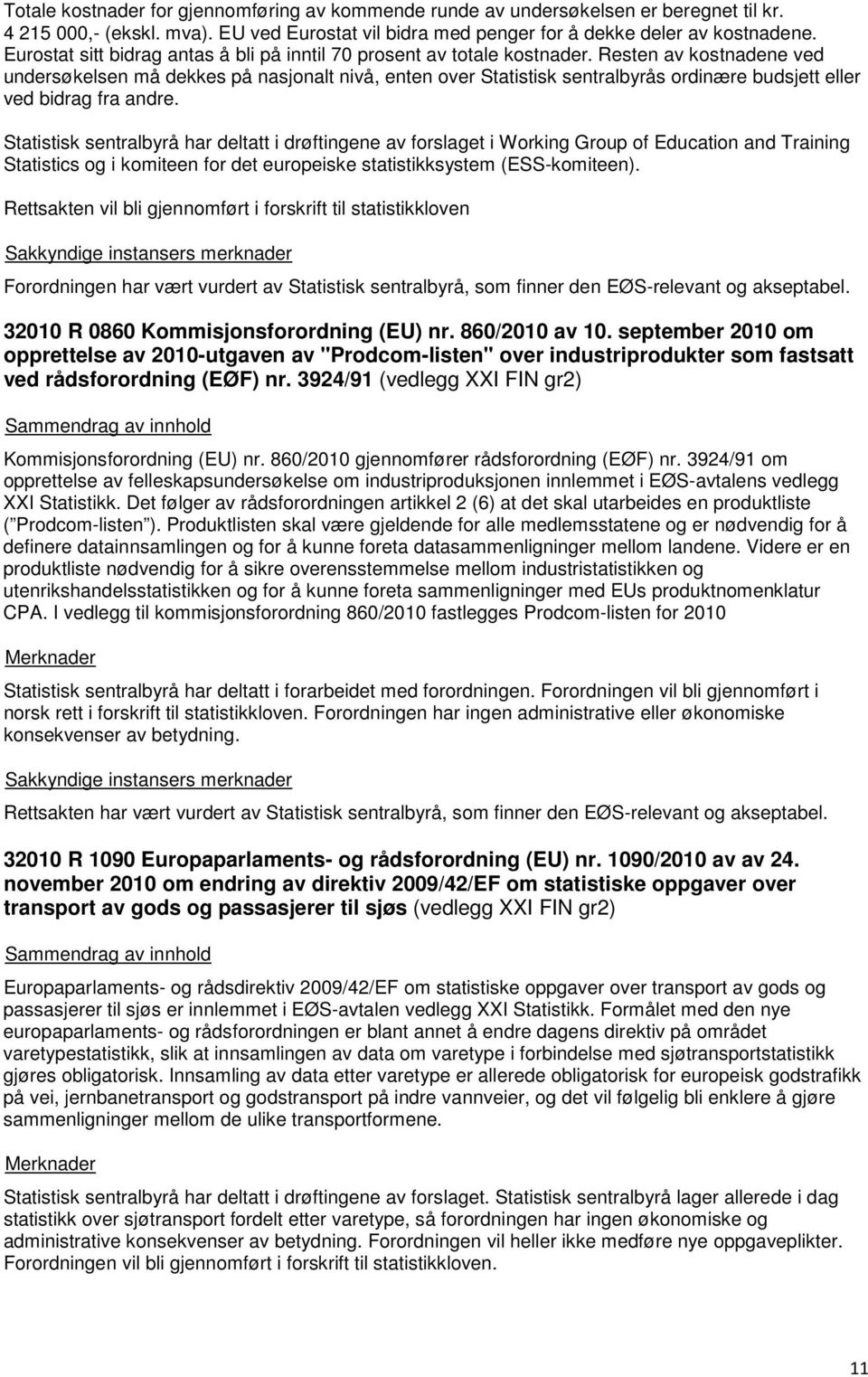 Resten av kostnadene ved undersøkelsen må dekkes på nasjonalt nivå, enten over Statistisk sentralbyrås ordinære budsjett eller ved bidrag fra andre.