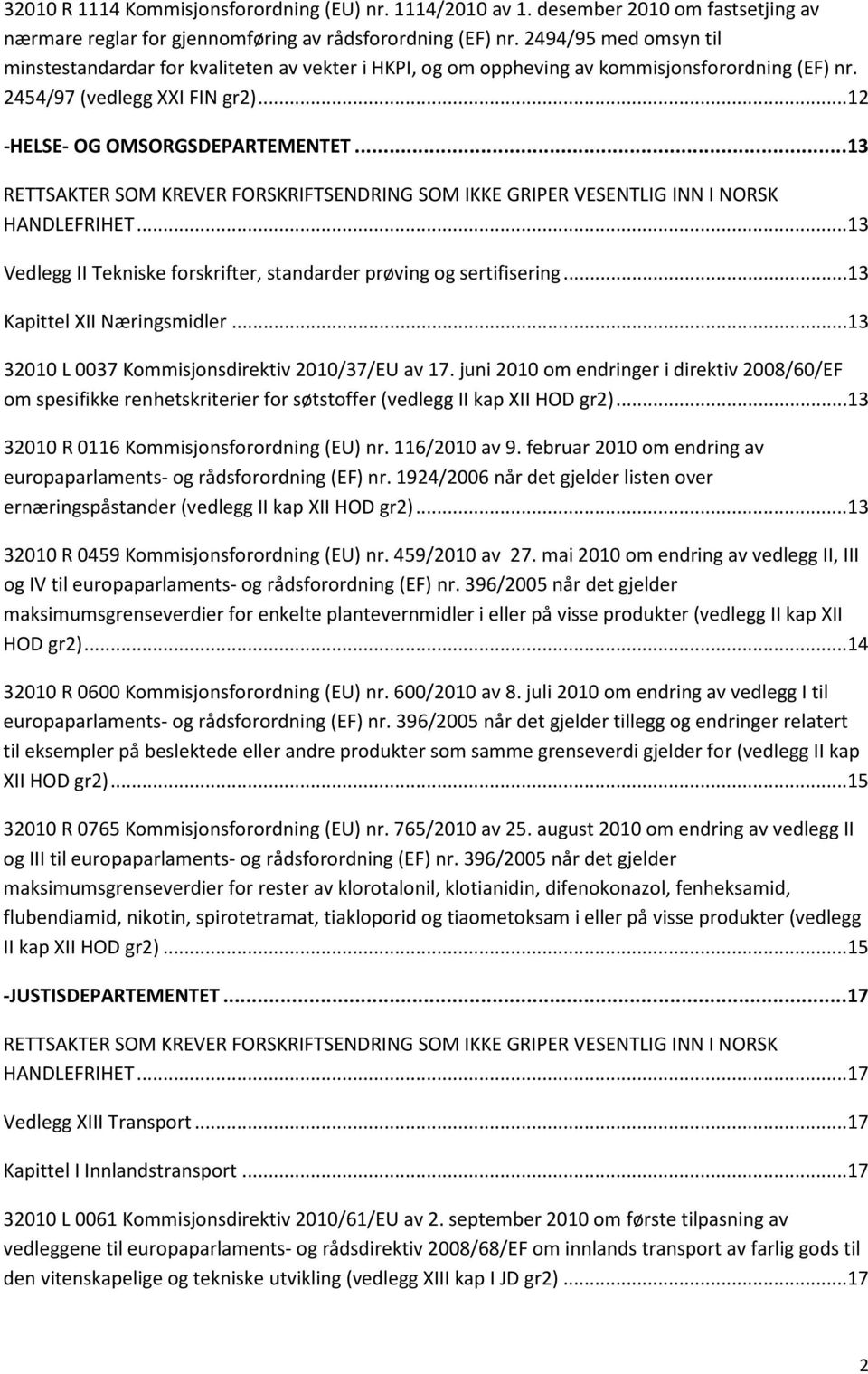 .. 13 RETTSAKTER SOM KREVER FORSKRIFTSENDRING SOM IKKE GRIPER VESENTLIG INN I NORSK HANDLEFRIHET...13 Vedlegg II Tekniske forskrifter, standarder prøving og sertifisering.