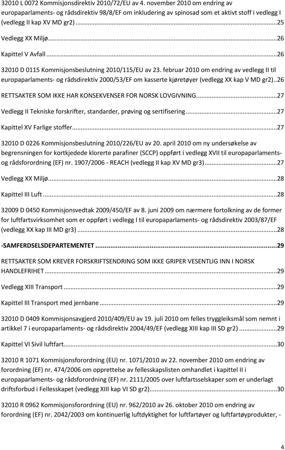 ..26 32010 D 0115 Kommisjonsbeslutning 2010/115/EU av 23. februar 2010 om endring av vedlegg II til europaparlaments- og rådsdirektiv 2000/53/EF om kasserte kjøretøyer (vedlegg XX kap V MD gr2).