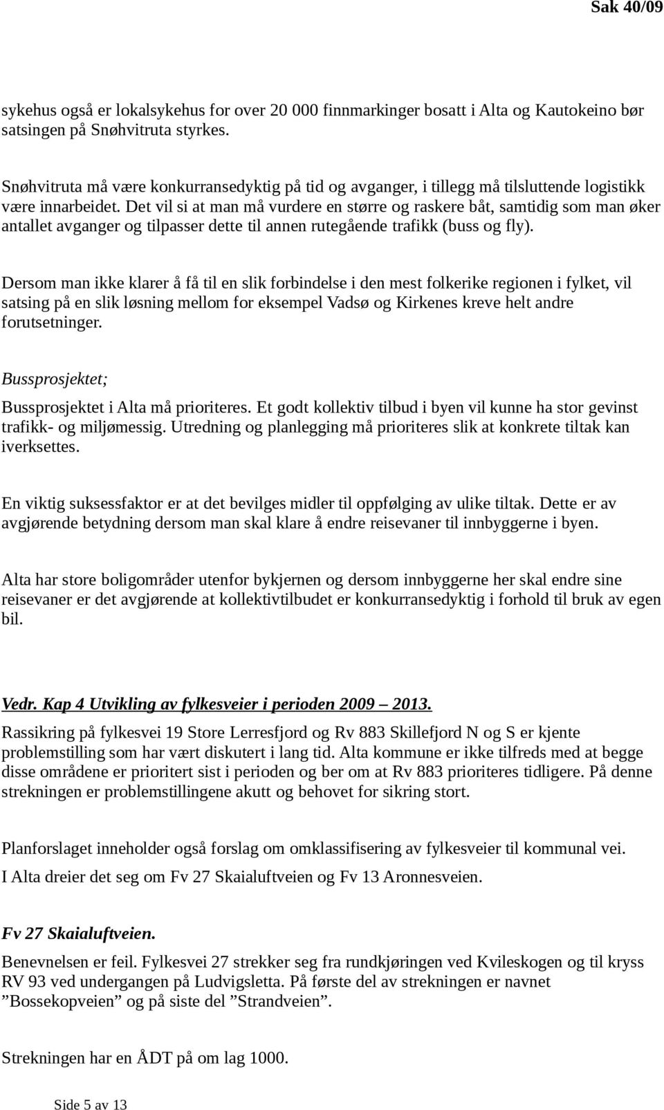 Det vil si at man må vurdere en større og raskere båt, samtidig som man øker antallet avganger og tilpasser dette til annen rutegående trafikk (buss og fly).