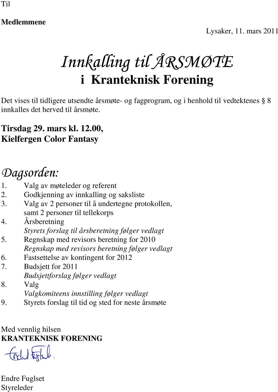 Valg av 2 personer til å undertegne protokollen, samt 2 personer til tellekorps 4. Årsberetning Styrets forslag til årsberetning følger vedlagt 5.