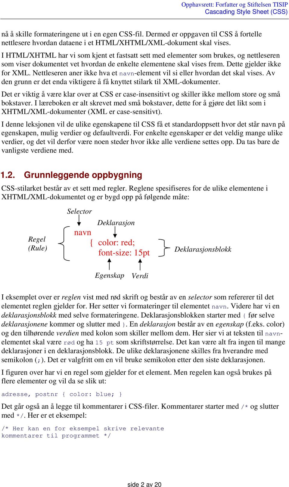 Nettleseren aner ikke hva et navn-element vil si eller hvordan det skal vises. Av den grunn er det enda viktigere å få knyttet stilark til XML-dokumenter.