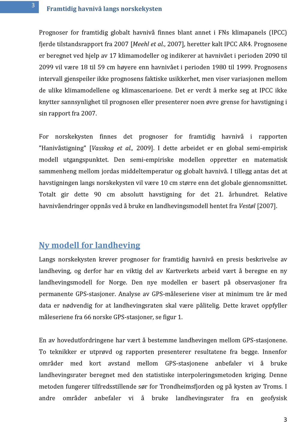 Prognosens intervall gjenspeiler ikke prognosens faktiske usikkerhet, men viser variasjonen mellom de ulike klimamodellene og klimascenarioene.