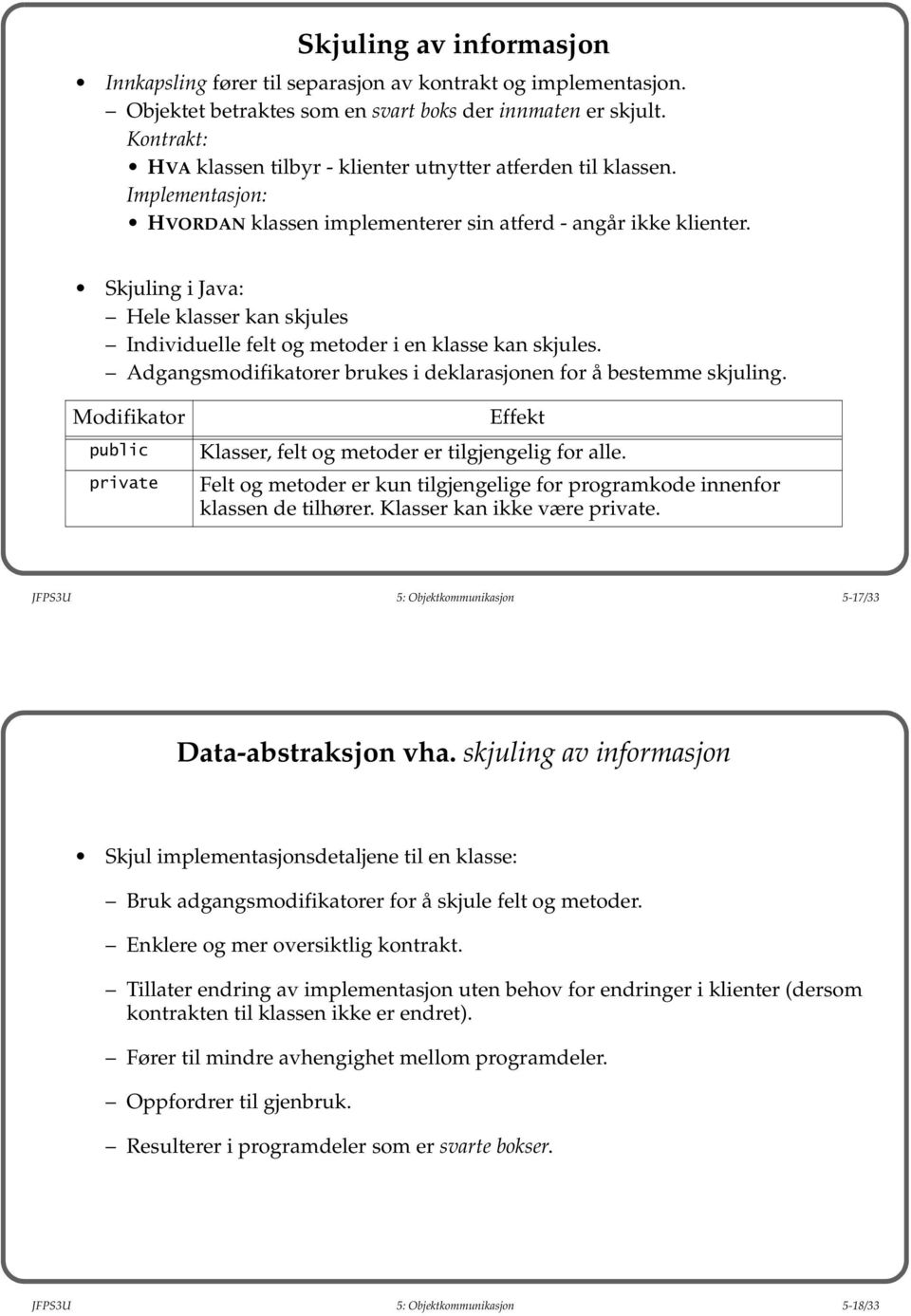 Skjuling i Java: Hele klasser kan skjules Individuelle felt og metoder i en klasse kan skjules. Adgangsmodifikatorer brukes i deklarasjonen for å bestemme skjuling.