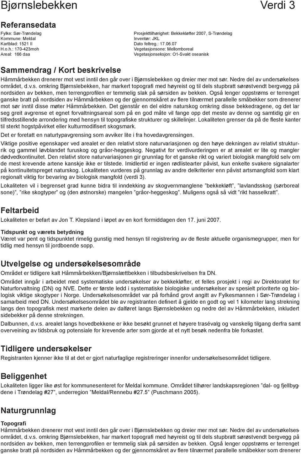 O1-Svakt oseanisk Sammendrag / Kort beskrivelse Håmmårbekken drenerer mot vest inntil den går over i Bjørnslebekken og dreier mer mot sør. Nedre del av undersøkelsesområdet, d.v.s. omkring Bjørnslebekken, har markert topografi med høyreist og til dels stupbratt sørøstvendt bergvegg på nordsiden av bekken, men terrengprofilen er temmelig slak på sørsiden av bekken.