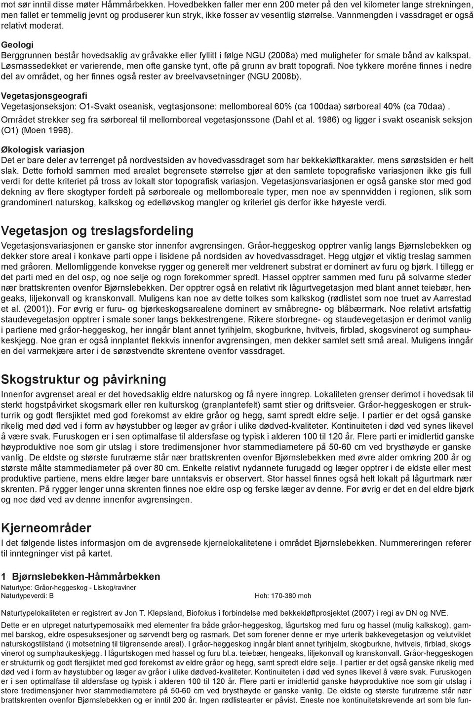 Vannmengden i vassdraget er også relativt moderat. Geologi Berggrunnen består hovedsaklig av gråvakke eller fyllitt i følge NGU (2008a) med muligheter for smale bånd av kalkspat.