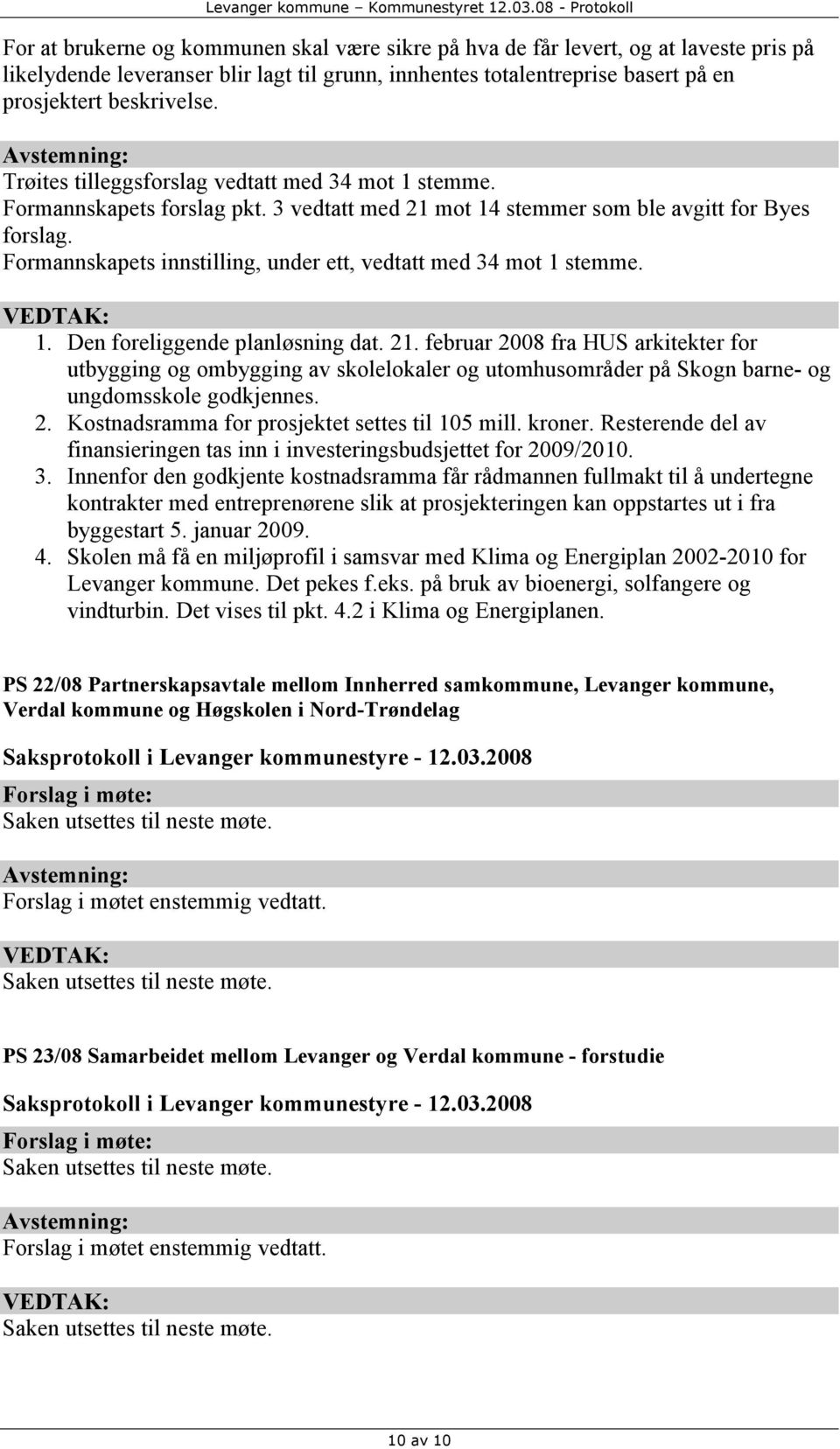 Formannskapets innstilling, under ett, vedtatt med 34 mot 1 stemme. 1. Den foreliggende planløsning dat. 21.