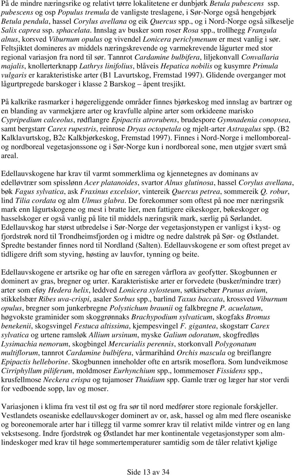 sphacelata. Innslag av busker som roser Rosa spp., trollhegg Frangula alnus, korsved Viburnum opulus og vivendel Lonicera periclymenum er mest vanlig i sør.