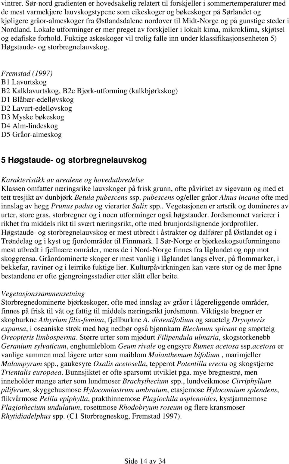 Østlandsdalene nordover til Midt-Norge og på gunstige steder i Nordland. Lokale utforminger er mer preget av forskjeller i lokalt kima, mikroklima, skjøtsel og edafiske forhold.