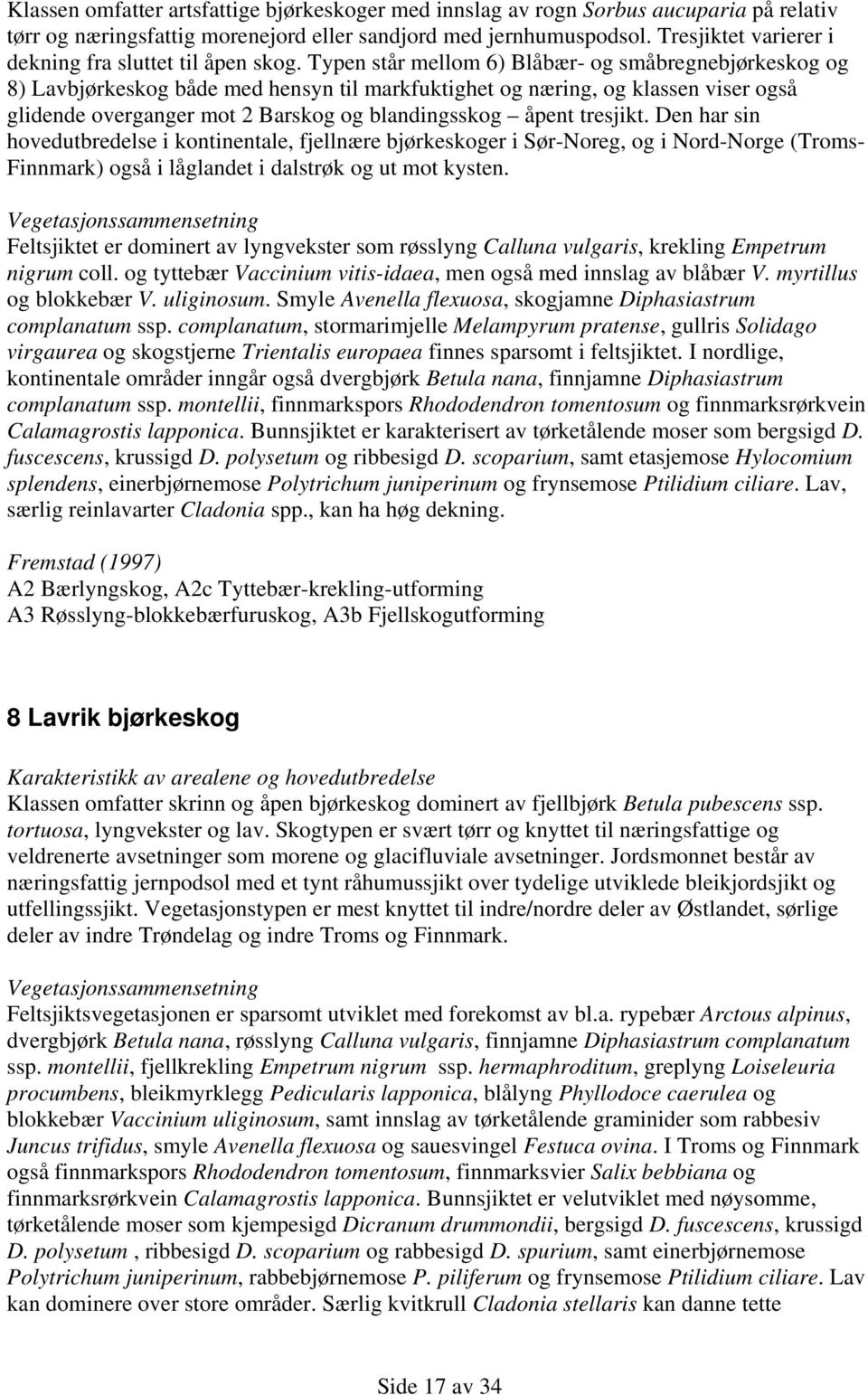 Typen står mellom 6) Blåbær- og småbregnebjørkeskog og 8) Lavbjørkeskog både med hensyn til markfuktighet og næring, og klassen viser også glidende overganger mot 2 Barskog og blandingsskog åpent