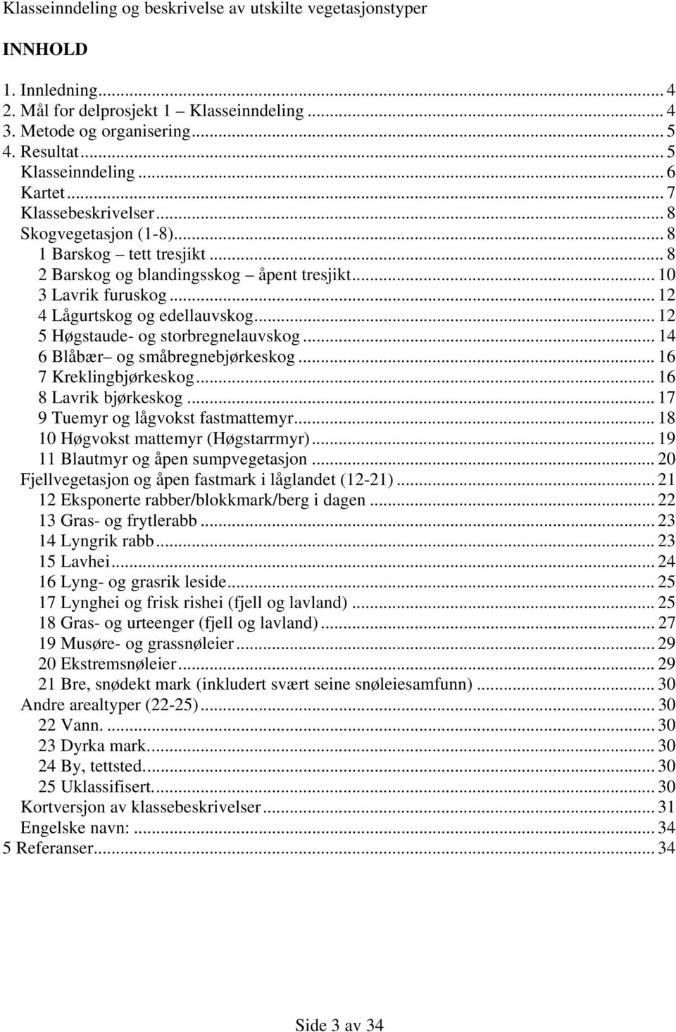 .. 12 5 Høgstaude- og storbregnelauvskog... 14 6 Blåbær og småbregnebjørkeskog... 16 7 Kreklingbjørkeskog... 16 8 Lavrik bjørkeskog... 17 9 Tuemyr og lågvokst fastmattemyr.