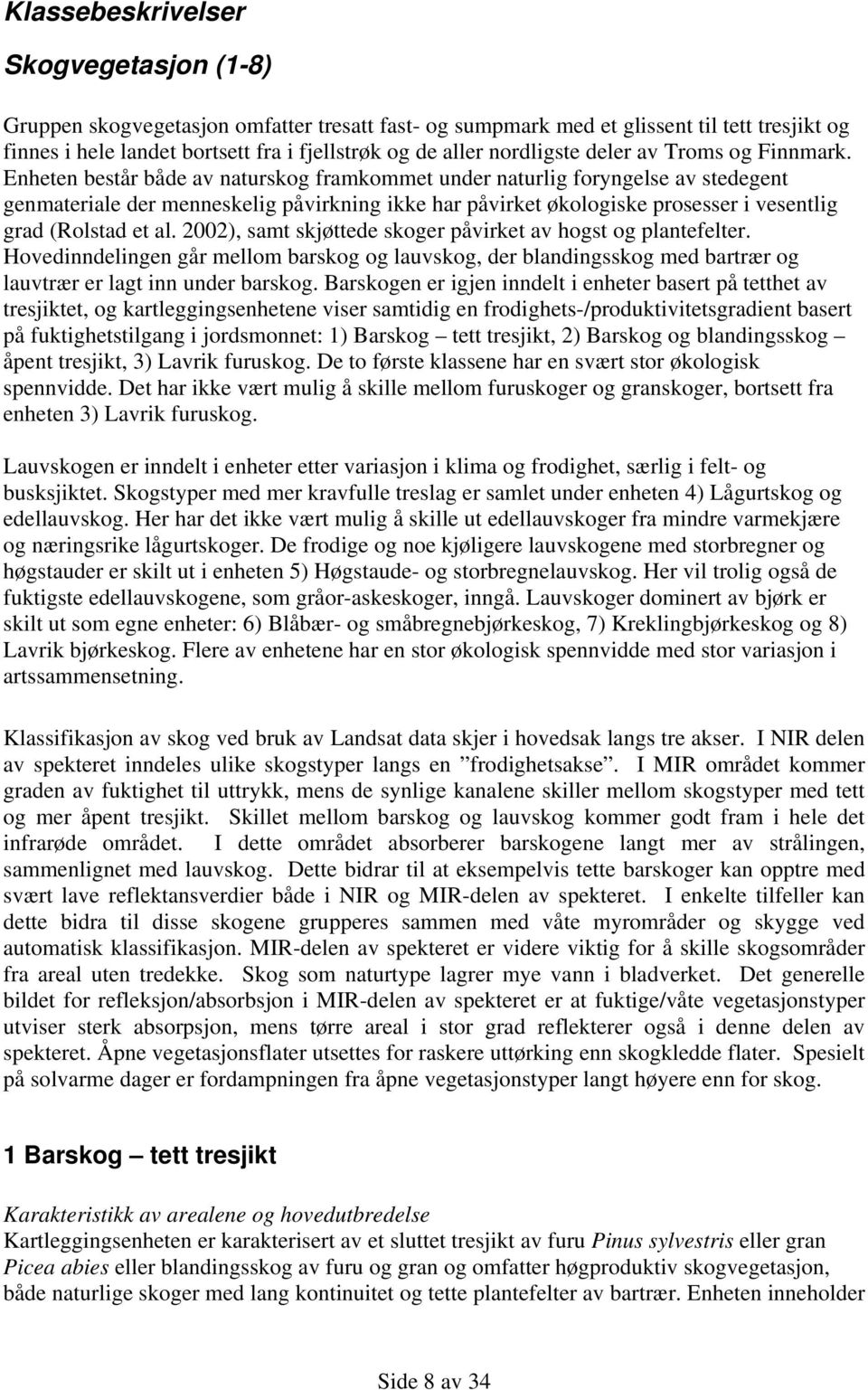 Enheten består både av naturskog framkommet under naturlig foryngelse av stedegent genmateriale der menneskelig påvirkning ikke har påvirket økologiske prosesser i vesentlig grad (Rolstad et al.