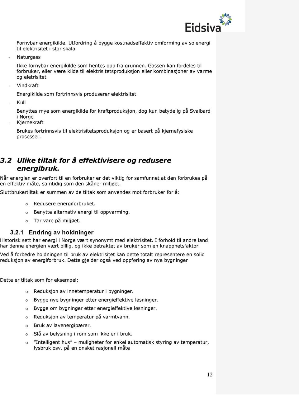 - Kull Benyttes mye som energikilde for kraftproduksjon, dog kun betydelig på Svalbard i Norge - Kjernekraft Brukes fortrinnsvis til elektrisitetsproduksjon og er basert på kjernefysiske prosesser. 3.