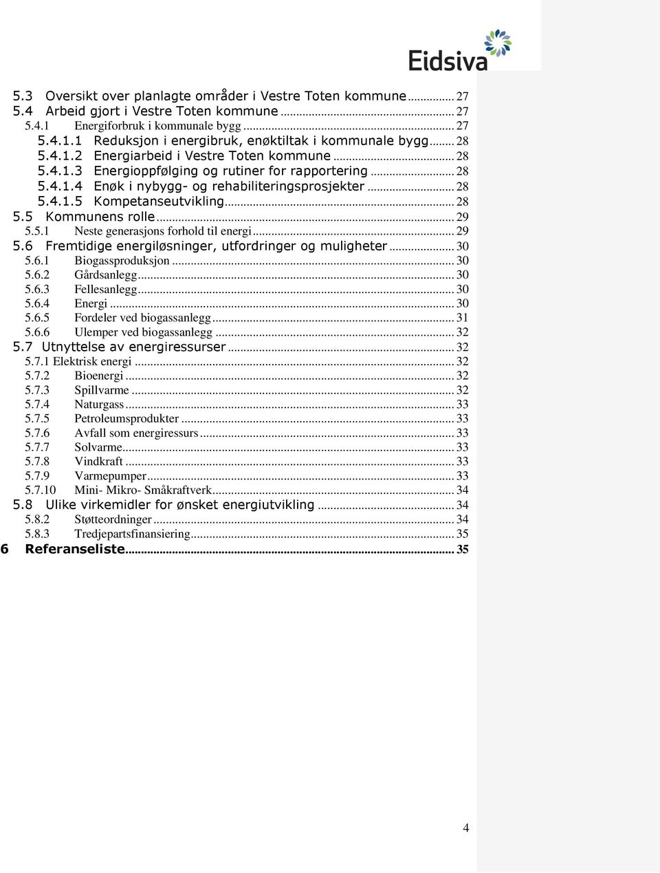 .. 28 5.5 Kommunens rolle... 29 5.5.1 Neste generasjons forhold til energi... 29 5.6 Fremtidige energiløsninger, utfordringer og muligheter... 30 5.6.1 Biogassproduksjon... 30 5.6.2 Gårdsanlegg... 30 5.6.3 Fellesanlegg.