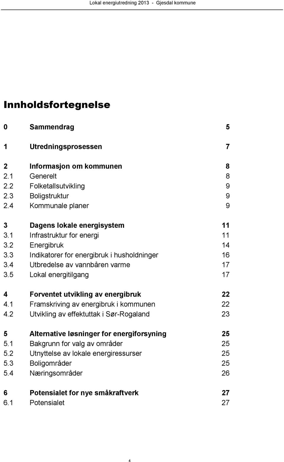 4 Utbredelse av vannbåren varme 17 3.5 Lokal energitilgang 17 4 Forventet utvikling av energibruk 22 4.1 Framskriving av energibruk i kommunen 22 4.