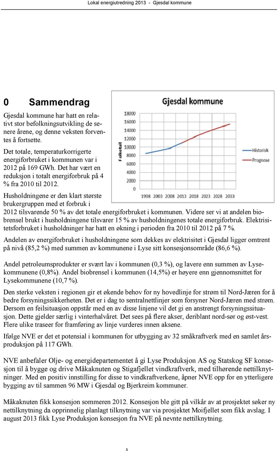 Husholdningene er den klart største brukergruppen med et forbruk i 2012 tilsvarende 50 % av det totale energiforbruket i kommunen.