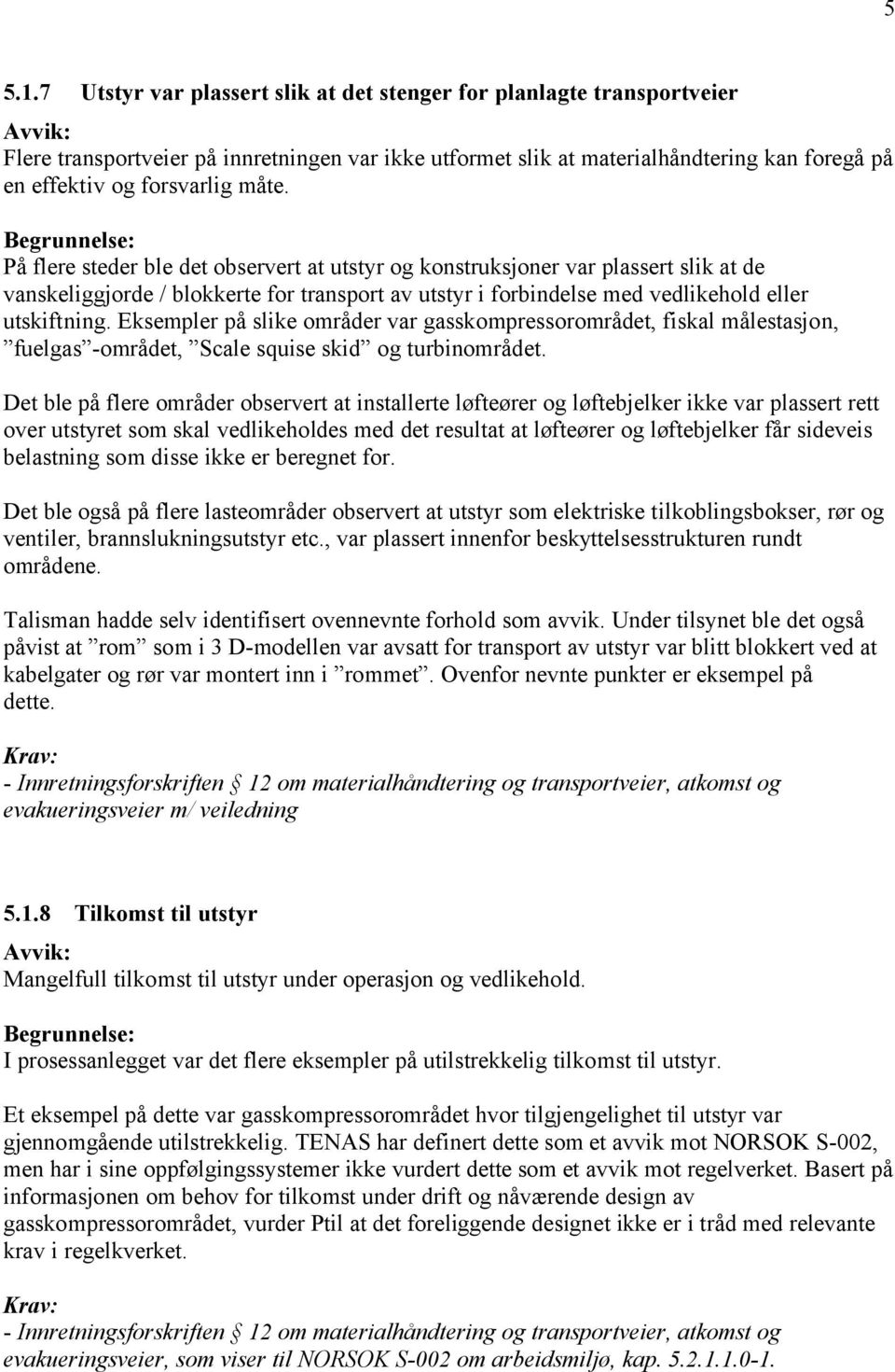 På flere steder ble det observert at utstyr og konstruksjoner var plassert slik at de vanskeliggjorde / blokkerte for transport av utstyr i forbindelse med vedlikehold eller utskiftning.