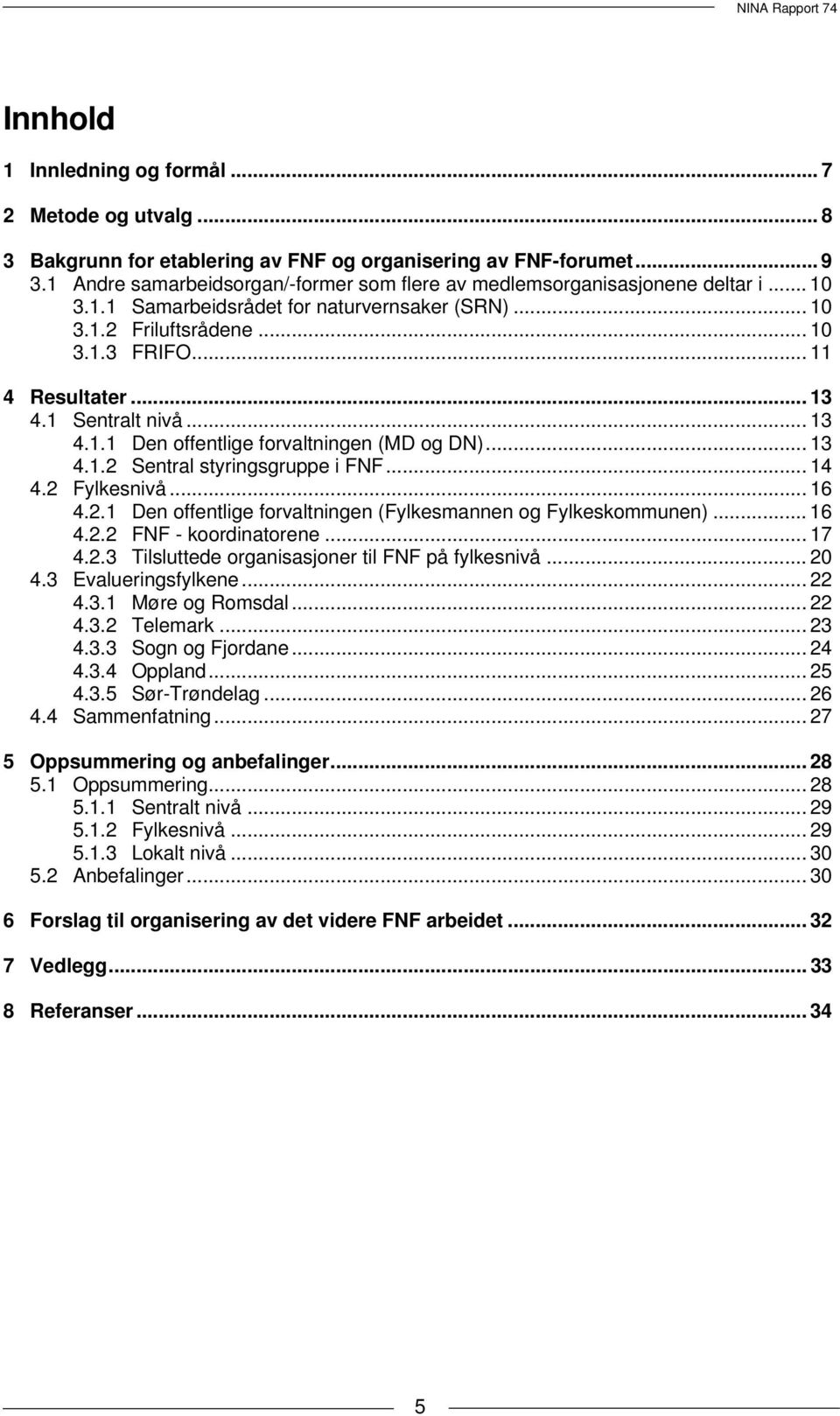 1 Sentralt nivå... 13 4.1.1 Den offentlige forvaltningen (MD og DN)... 13 4.1.2 Sentral styringsgruppe i FNF... 14 4.2 Fylkesnivå... 16 4.2.1 Den offentlige forvaltningen (Fylkesmannen og Fylkeskommunen).