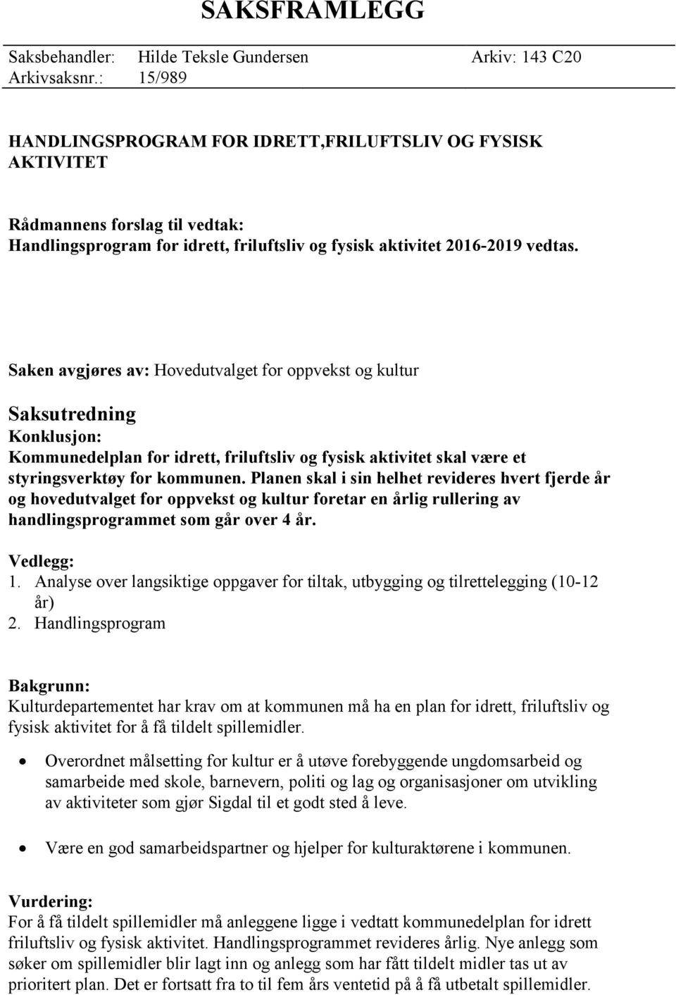 Saken avgjøres av: Hovedutvalget for oppvekst og kultur Saksutredning Konklusjon: Kommunedelplan for idrett, friluftsliv og fysisk aktivitet skal være et styringsverktøy for kommunen.