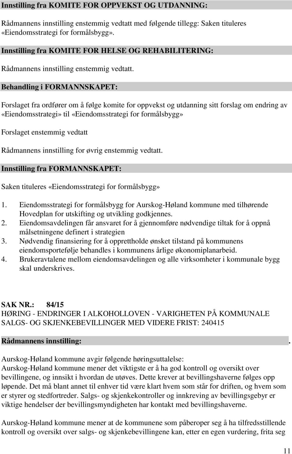 formålsbygg» Forslaget enstemmig vedtatt Rådmannens innstilling for øvrig enstemmig vedtatt. Innstilling fra FORMANNSKAPET: Saken tituleres «Eiendomsstrategi for formålsbygg» 1.