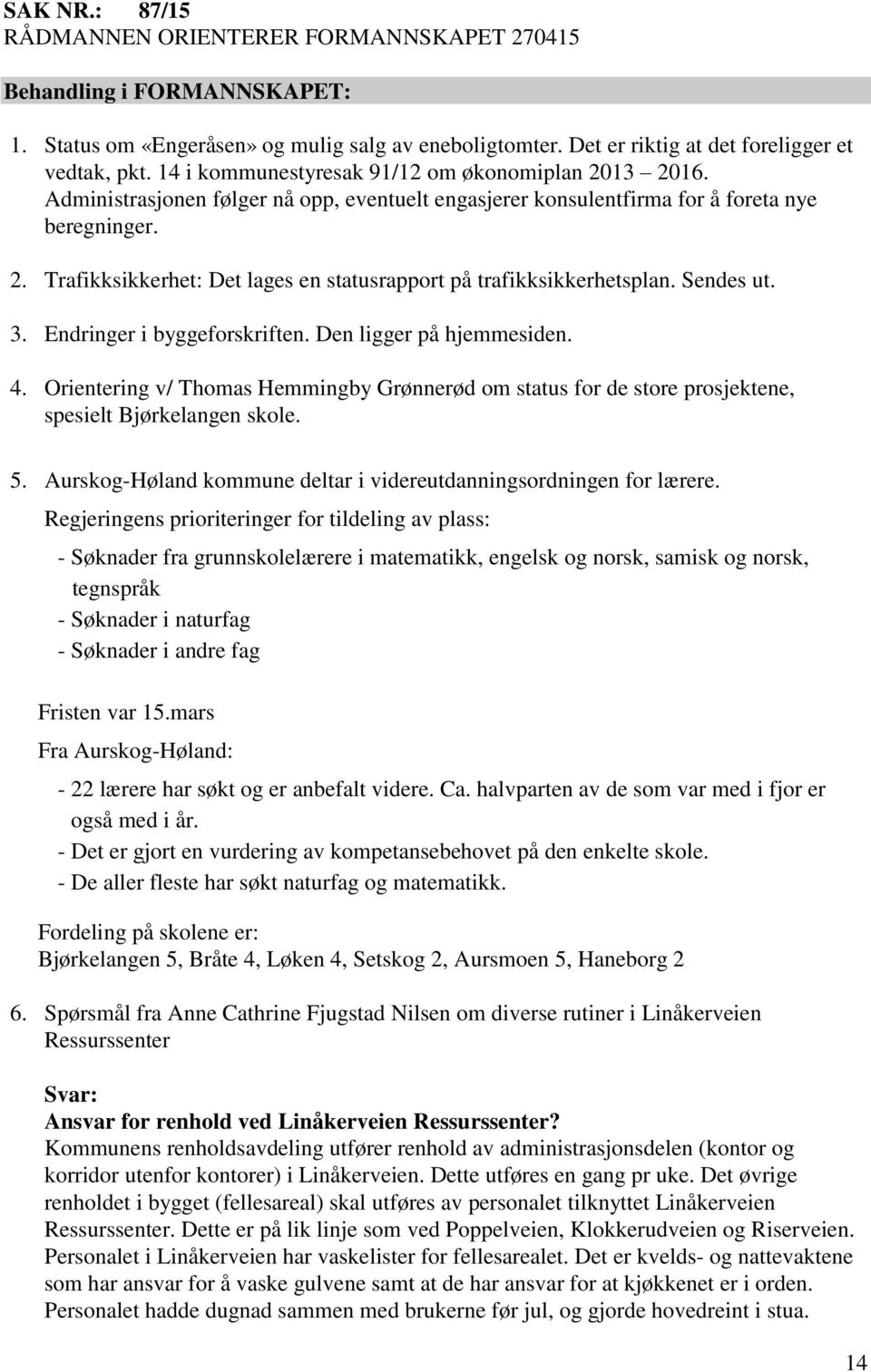 Sendes ut. 3. Endringer i byggeforskriften. Den ligger på hjemmesiden. 4. Orientering v/ Thomas Hemmingby Grønnerød om status for de store prosjektene, spesielt Bjørkelangen skole. 5.