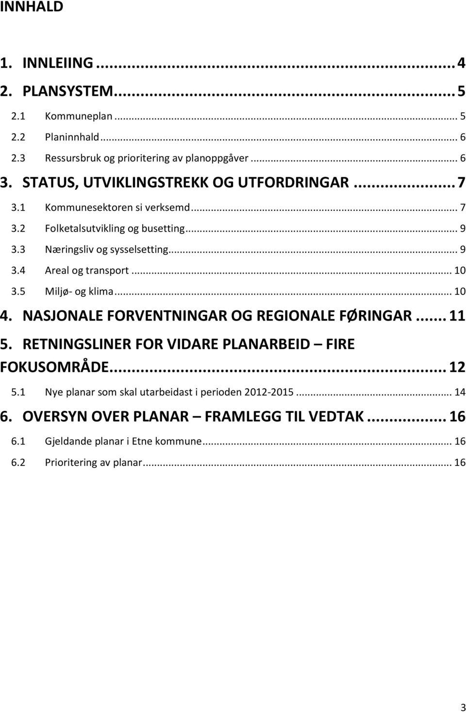 .. 10 3.5 Miljø- og klima... 10 4. NASJONALE FORVENTNINGAR OG REGIONALE FØRINGAR... 11 5. RETNINGSLINER FOR VIDARE PLANARBEID FIRE FOKUSOMRÅDE... 12 5.