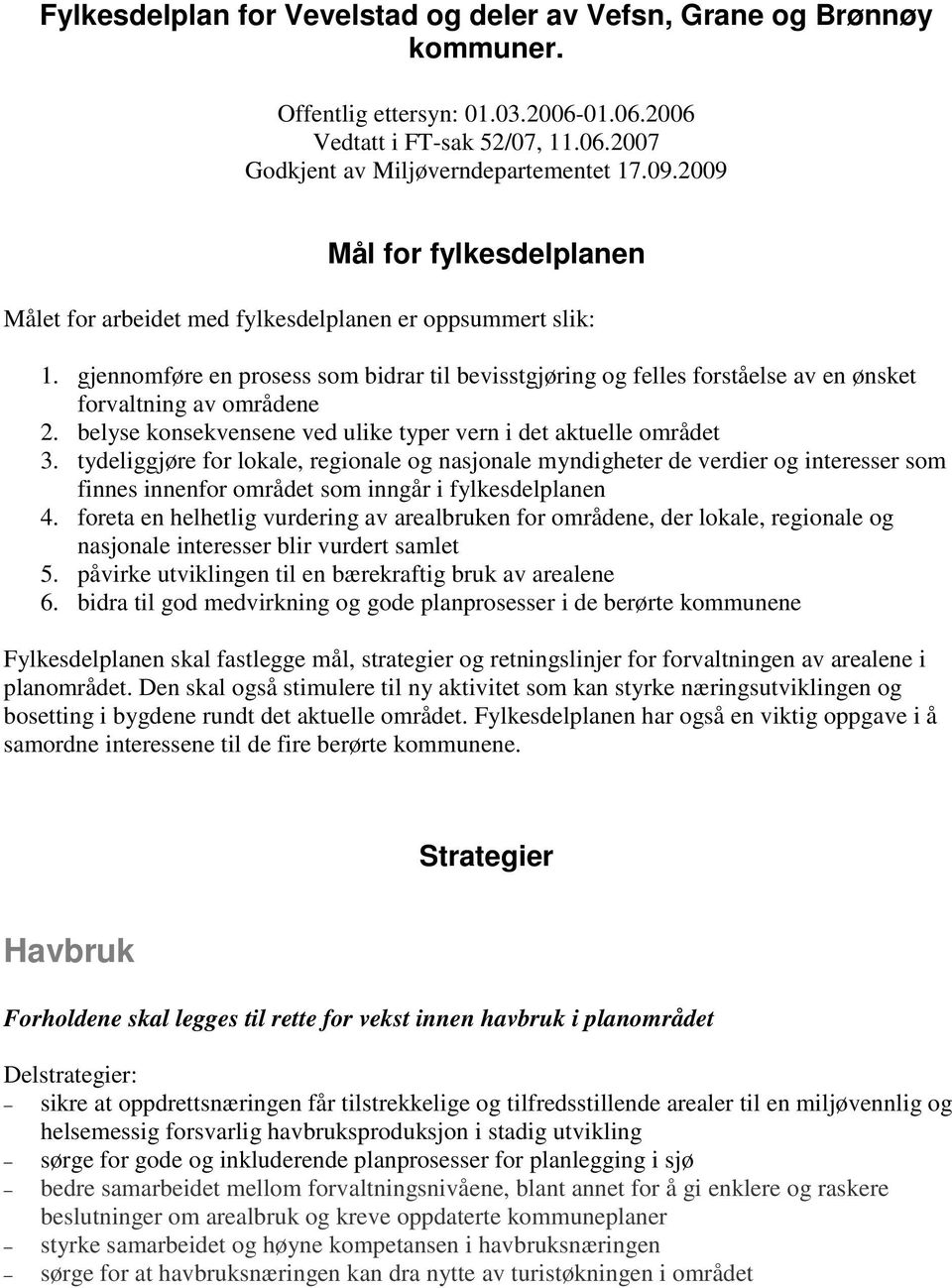 gjennomføre en prosess som bidrar til bevisstgjøring og felles forståelse av en ønsket forvaltning av områdene 2. belyse konsekvensene ved ulike typer vern i det aktuelle området 3.