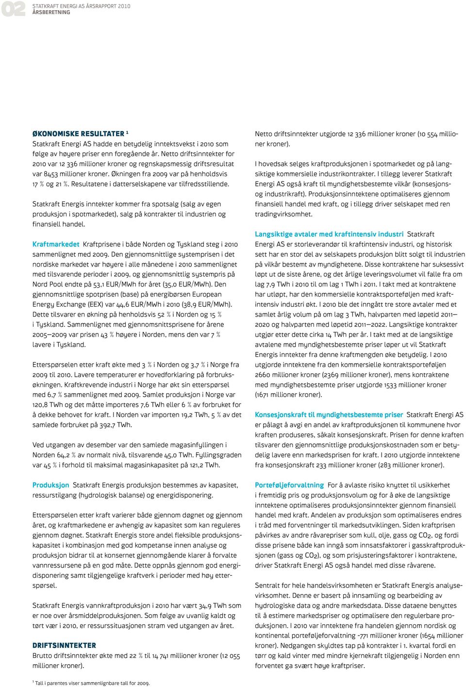 ene i datterselskapene var tilfredsstillende. Statkraft Energis inntekter kommer fra spotsalg (salg av egen produksjon i spotmarkedet), salg på kontrakter til industrien og finansiell handel.