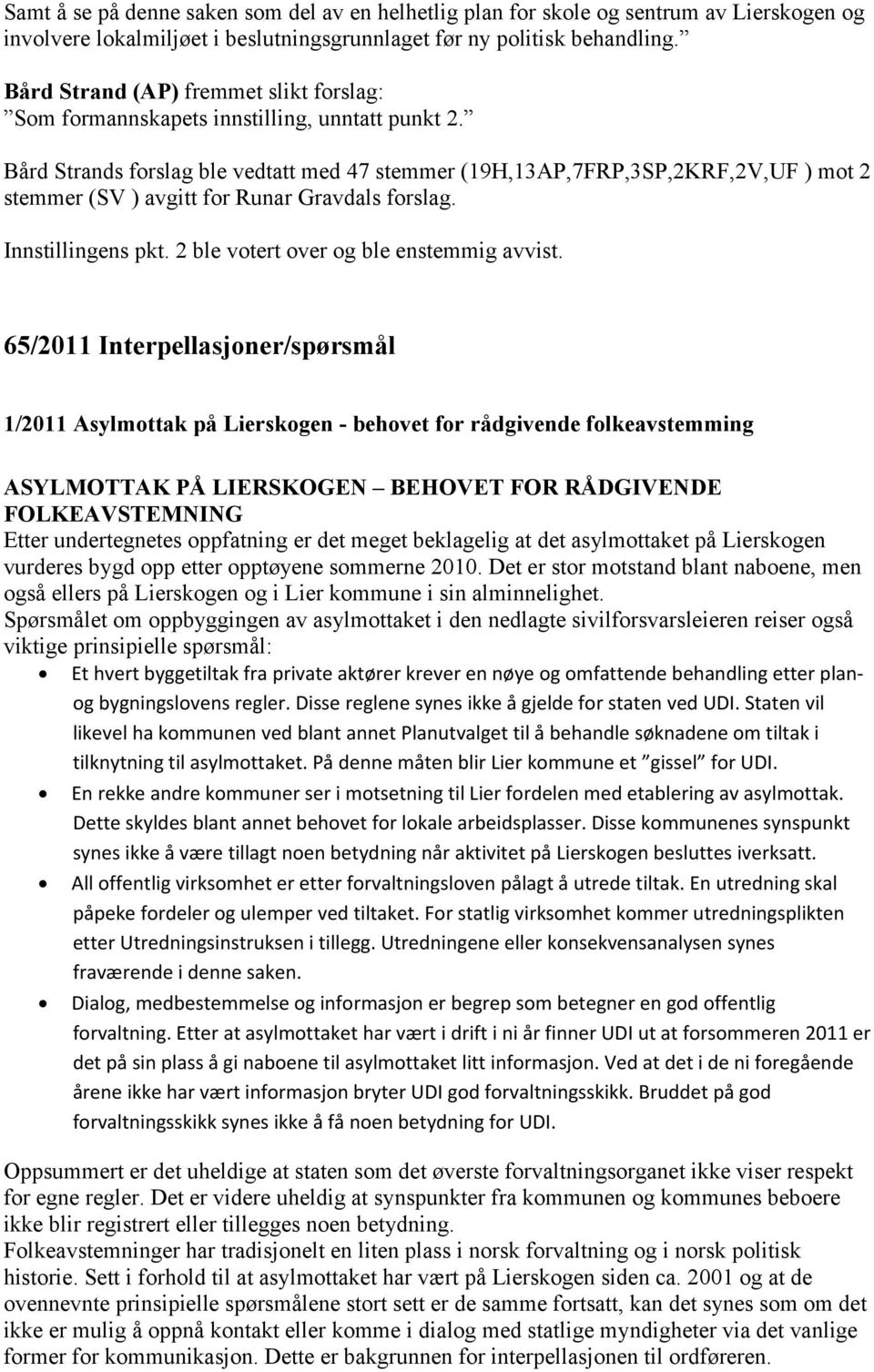 Bård Strands forslag ble vedtatt med 47 stemmer (19H,13AP,7FRP,3SP,2KRF,2V,UF ) mot 2 stemmer (SV ) avgitt for Runar Gravdals forslag. Innstillingens pkt. 2 ble votert over og ble enstemmig avvist.