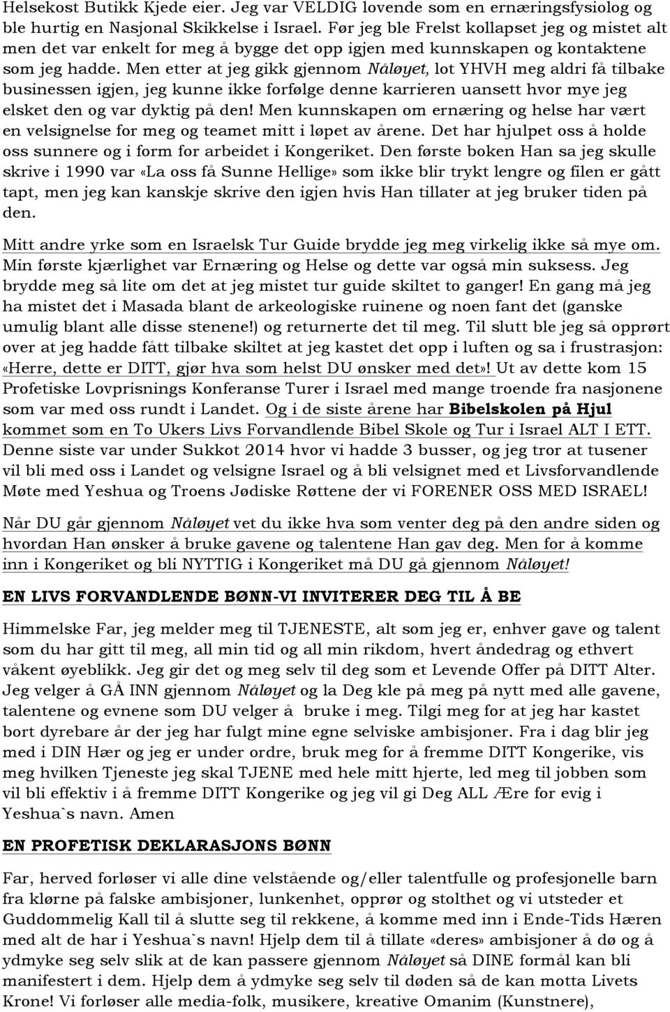 Men etter at jeg gikk gjennom Nåløyet, lot YHVH meg aldri få tilbake businessen igjen, jeg kunne ikke forfølge denne karrieren uansett hvor mye jeg elsket den og var dyktig på den!