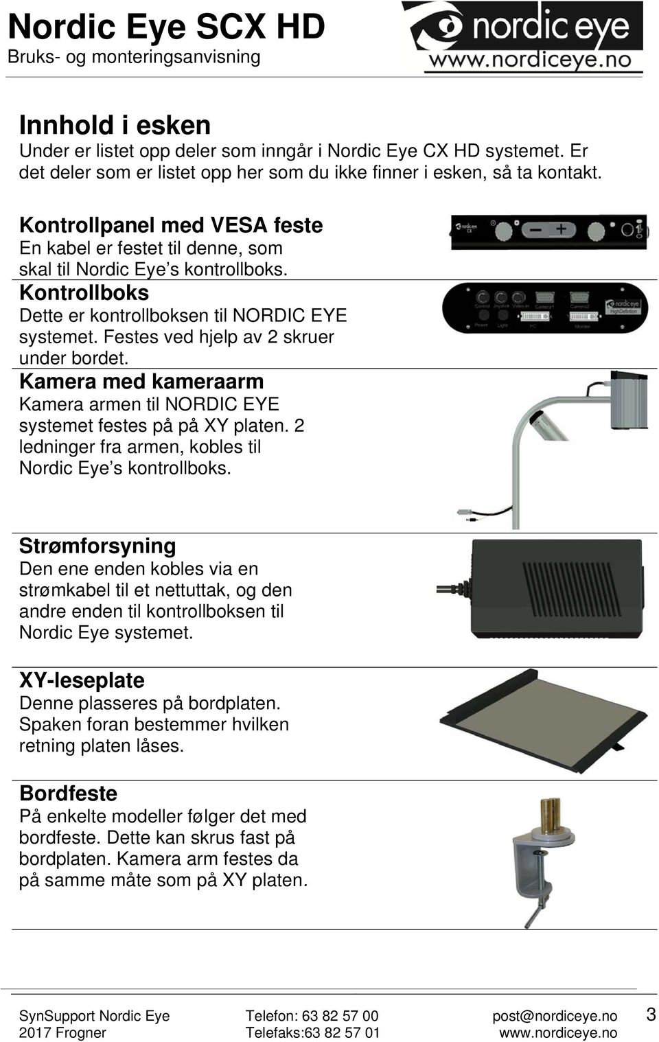 Festes ved hjelp av 2 skruer under bordet. Kamera med kameraarm Kamera armen til NORDIC EYE systemet festes på på XY platen. 2 ledninger fra armen, kobles til Nordic Eye s kontrollboks.