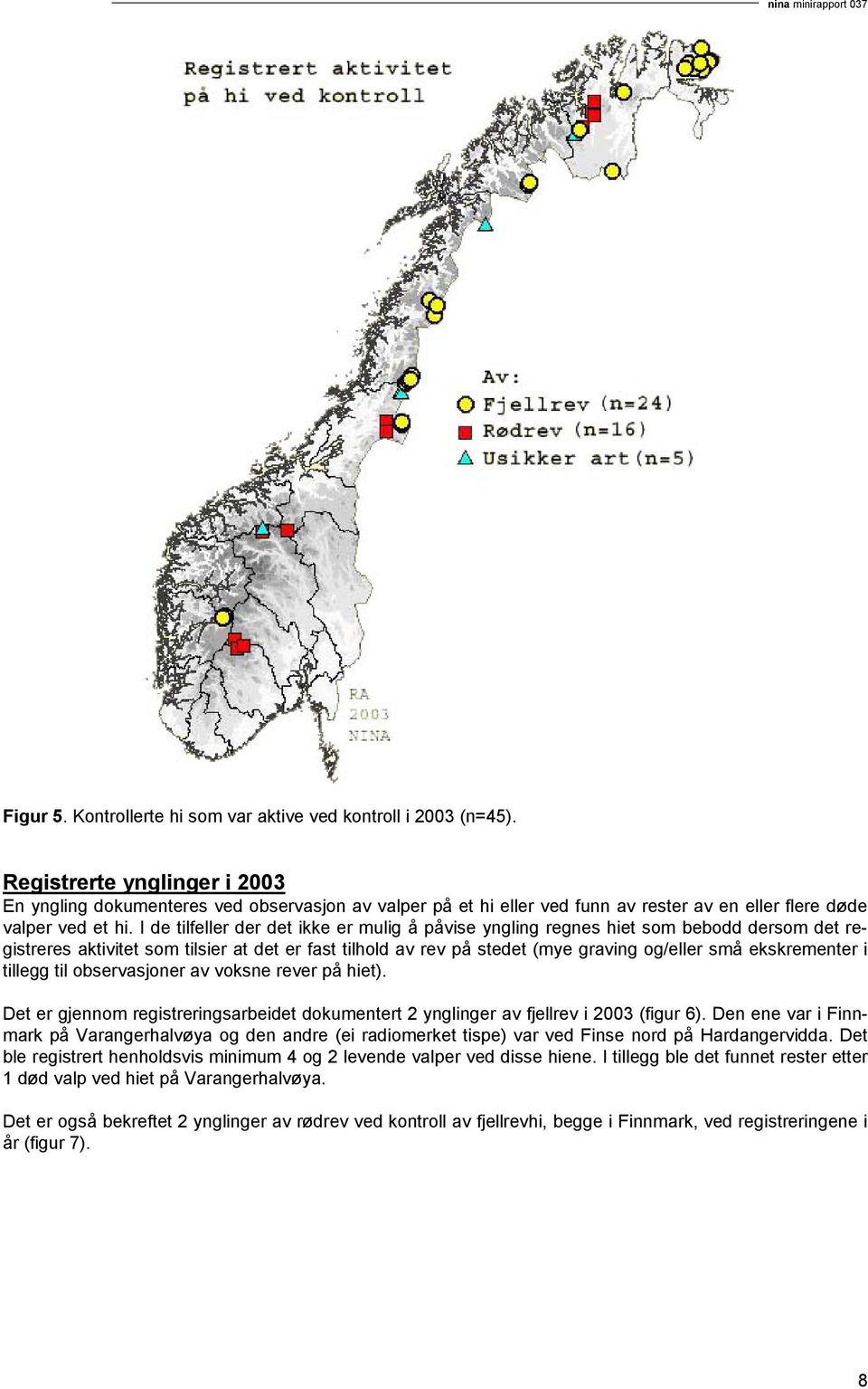 I de tilfeller der det ikke er mulig å påvise yngling regnes hiet som bebodd dersom det registreres aktivitet som tilsier at det er fast tilhold av rev på stedet (mye graving og/eller små