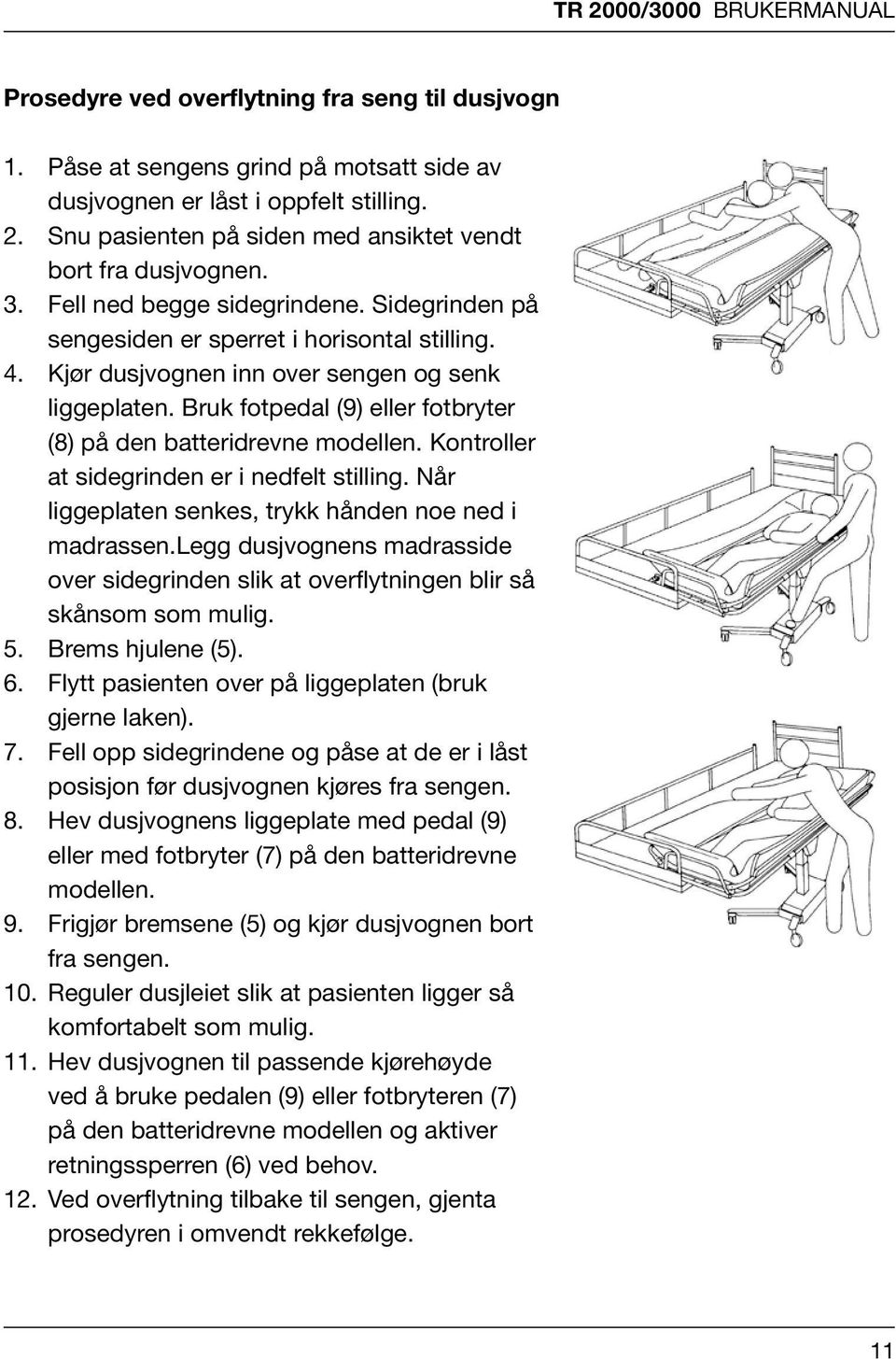 Påse at sengens grind på motsatt side av dusjvognen er låst i oppfelt stilling. 1. 2. Snu Påse pasienten at sengens på grind siden på med motsatt ansiktet side vendt av dusjvognen bort fra er 1.