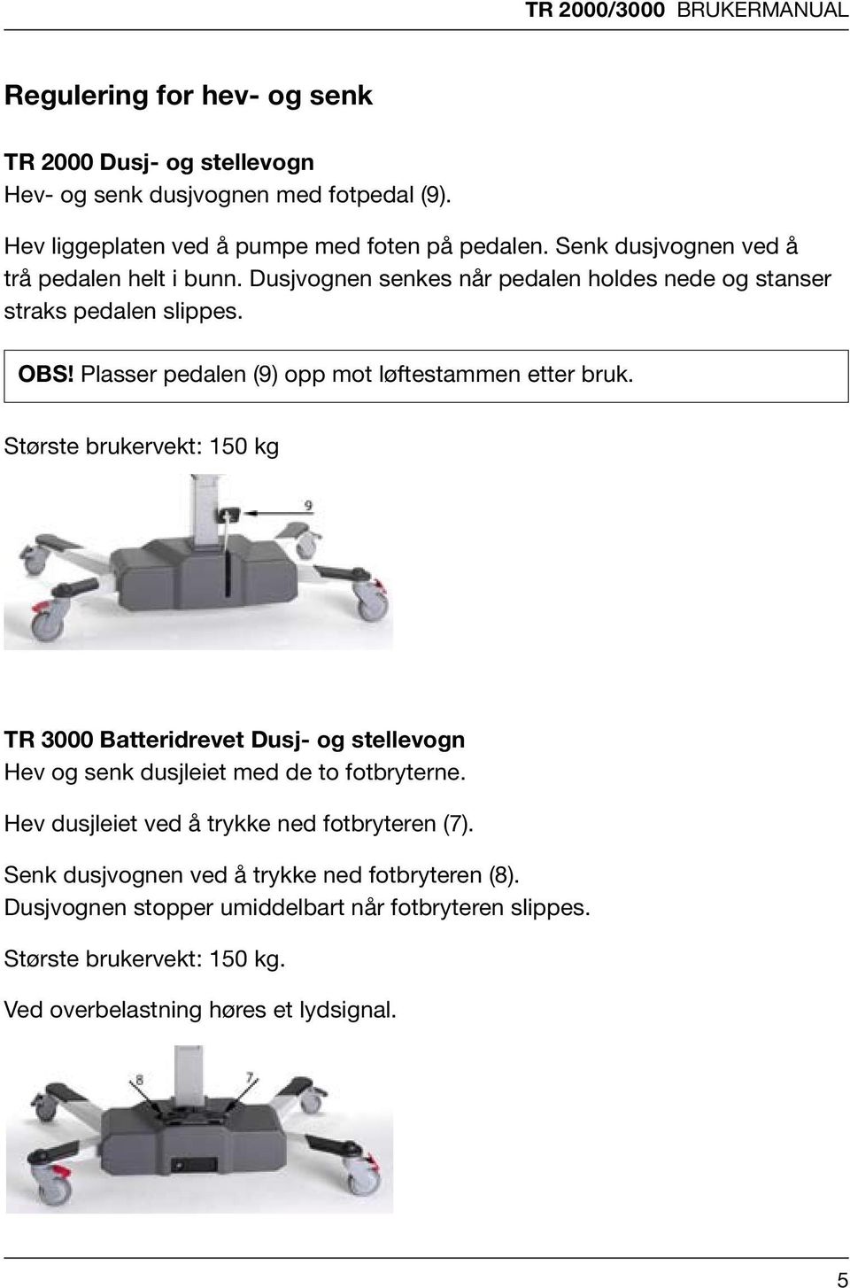 on av dusj- og stellevogn Største brukervekt: 150 kg on av dusj- og stellevogn enk duskes når s. bruk. enk duskes når s. TR 3000 Batteridrevet Dusj- og stellevogn Hev og senk dusjleiet med de to fotbryterne.