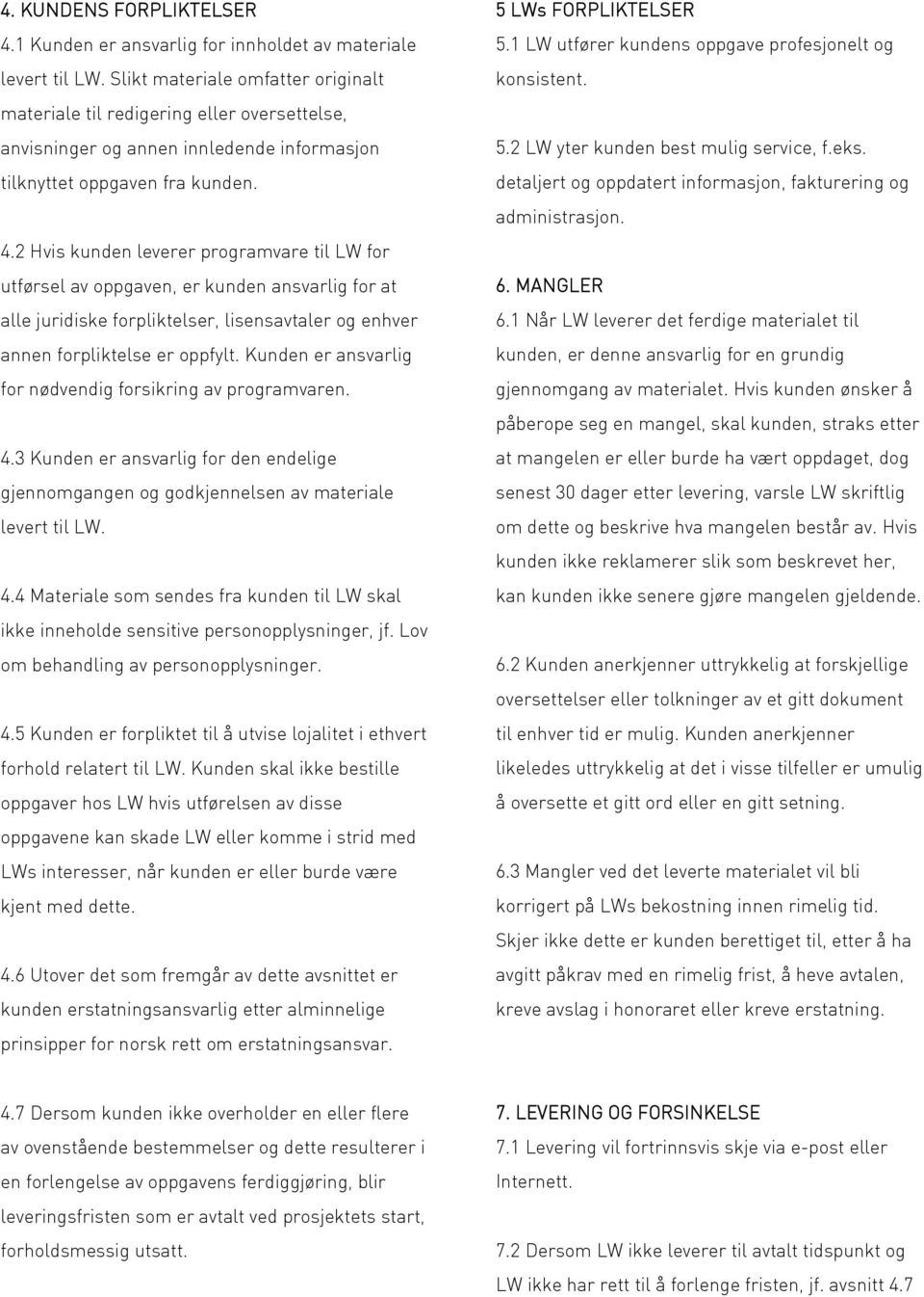 2 Hvis kunden leverer programvare til LW for utførsel av oppgaven, er kunden ansvarlig for at alle juridiske forpliktelser, lisensavtaler og enhver annen forpliktelse er oppfylt.