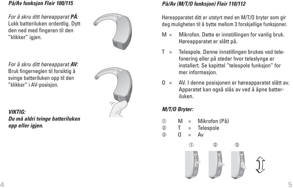 På/Av (M/T/O funksjon) Flair 110/112 Høreapparatet ditt er utstyrt med en M/T/O bryter som gir deg muligheten til å bytte mellom 3 forskjellige funksjoner. M = Mikrofon.