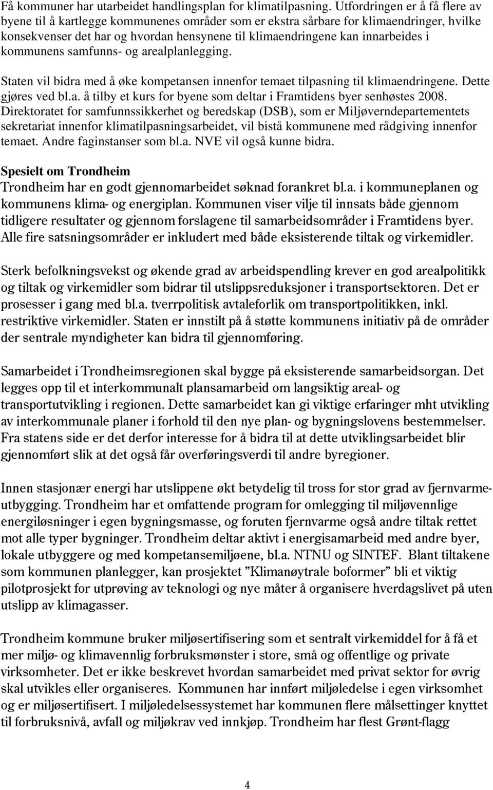 kommunens samfunns- og arealplanlegging. Staten vil bidra med å øke kompetansen innenfor temaet tilpasning til klimaendringene. Dette gjøres ved bl.a. å tilby et kurs for byene som deltar i Framtidens byer senhøstes 2008.