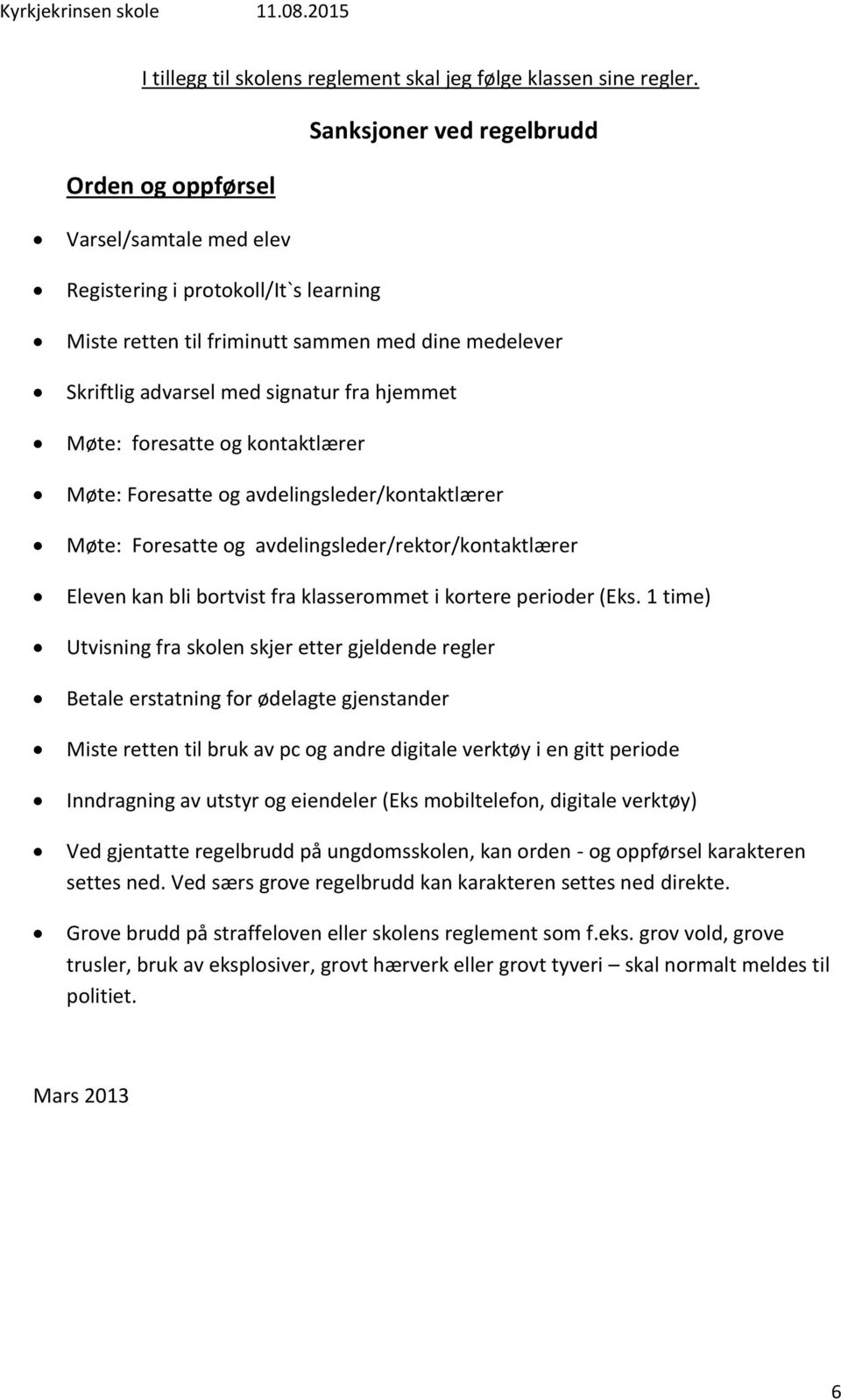 hjemmet Møte: foresatte og kontaktlærer Møte: Foresatte og avdelingsleder/kontaktlærer Møte: Foresatte og avdelingsleder/rektor/kontaktlærer Eleven kan bli bortvist fra klasserommet i kortere