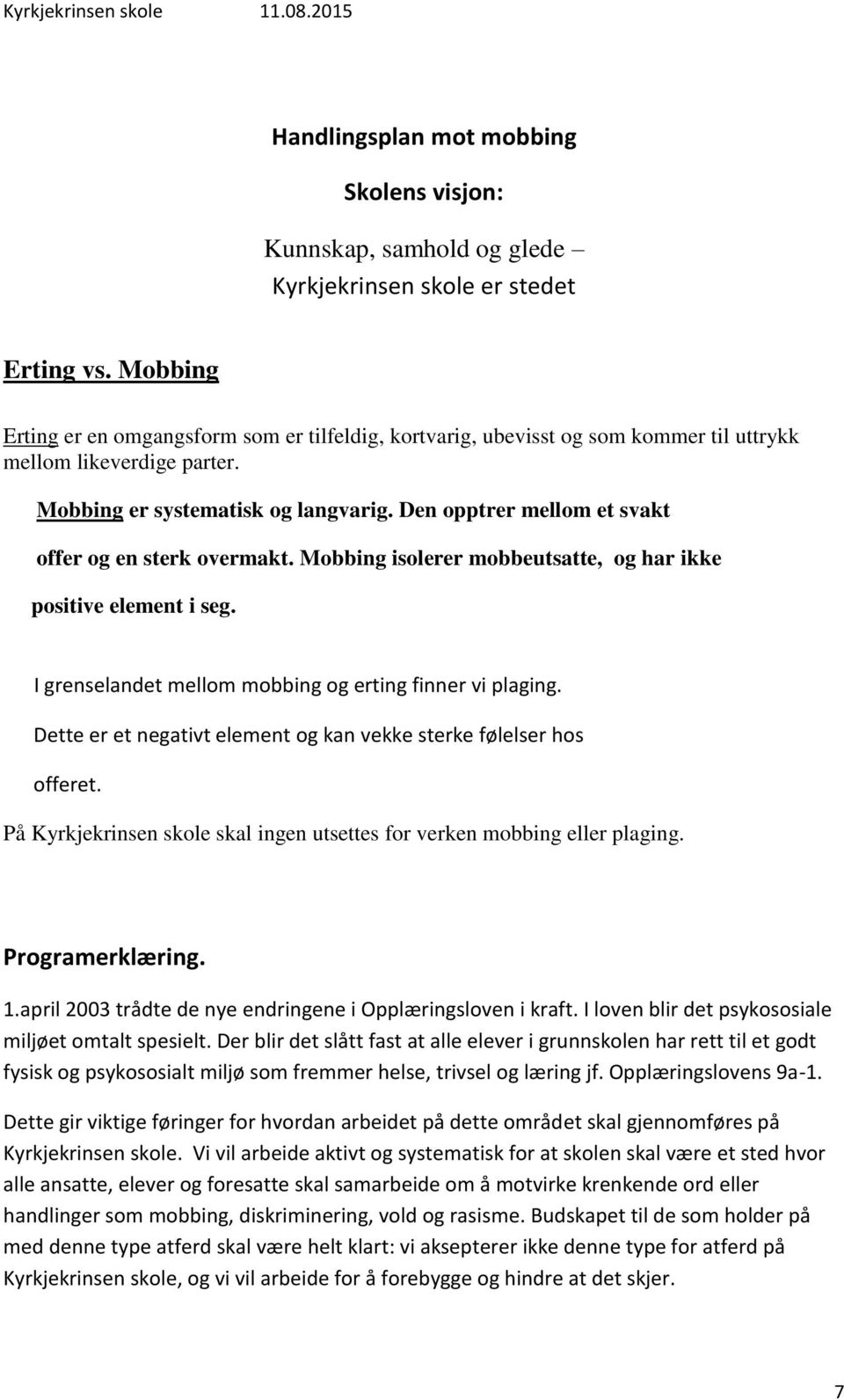 Den opptrer mellom et svakt offer og en sterk overmakt. Mobbing isolerer mobbeutsatte, og har ikke positive element i seg. I grenselandet mellom mobbing og erting finner vi plaging.