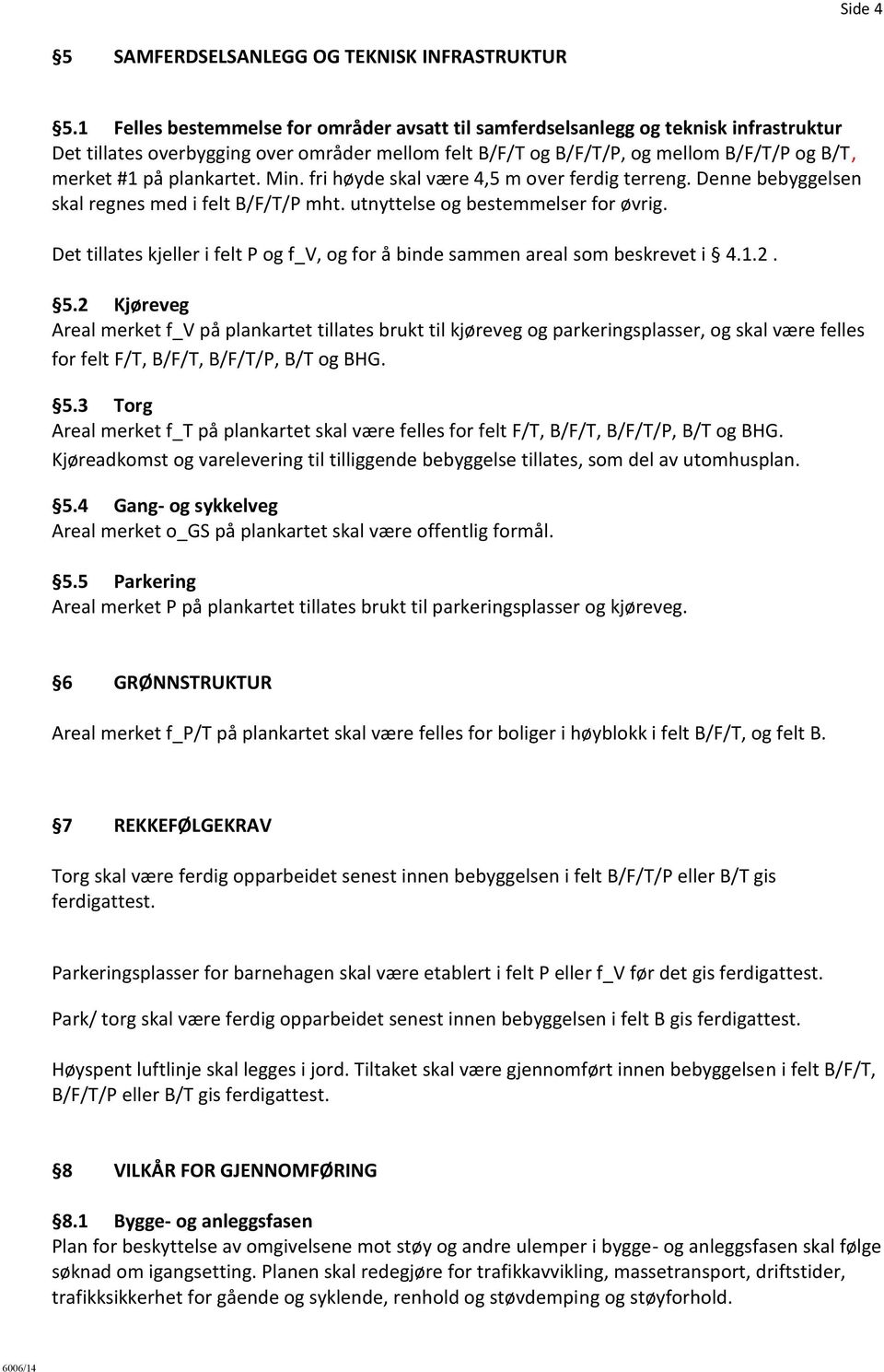 plankartet. Min. fri høyde skal være 4,5 m over ferdig terreng. Denne bebyggelsen skal regnes med i felt B/F/T/P mht. utnyttelse og bestemmelser for øvrig.