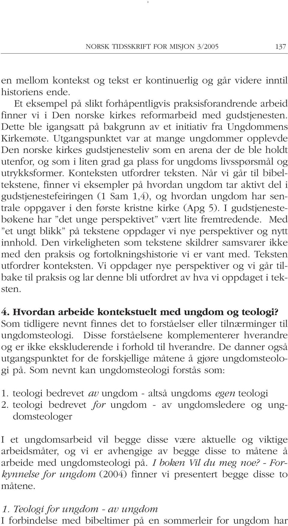 Utgangspunktet var at mange ungdommer opplevde Den norske kirkes gudstjenesteliv som en arena der de ble holdt utenfor, og som i liten grad ga plass for ungdoms livsspørsmål og utrykksformer.