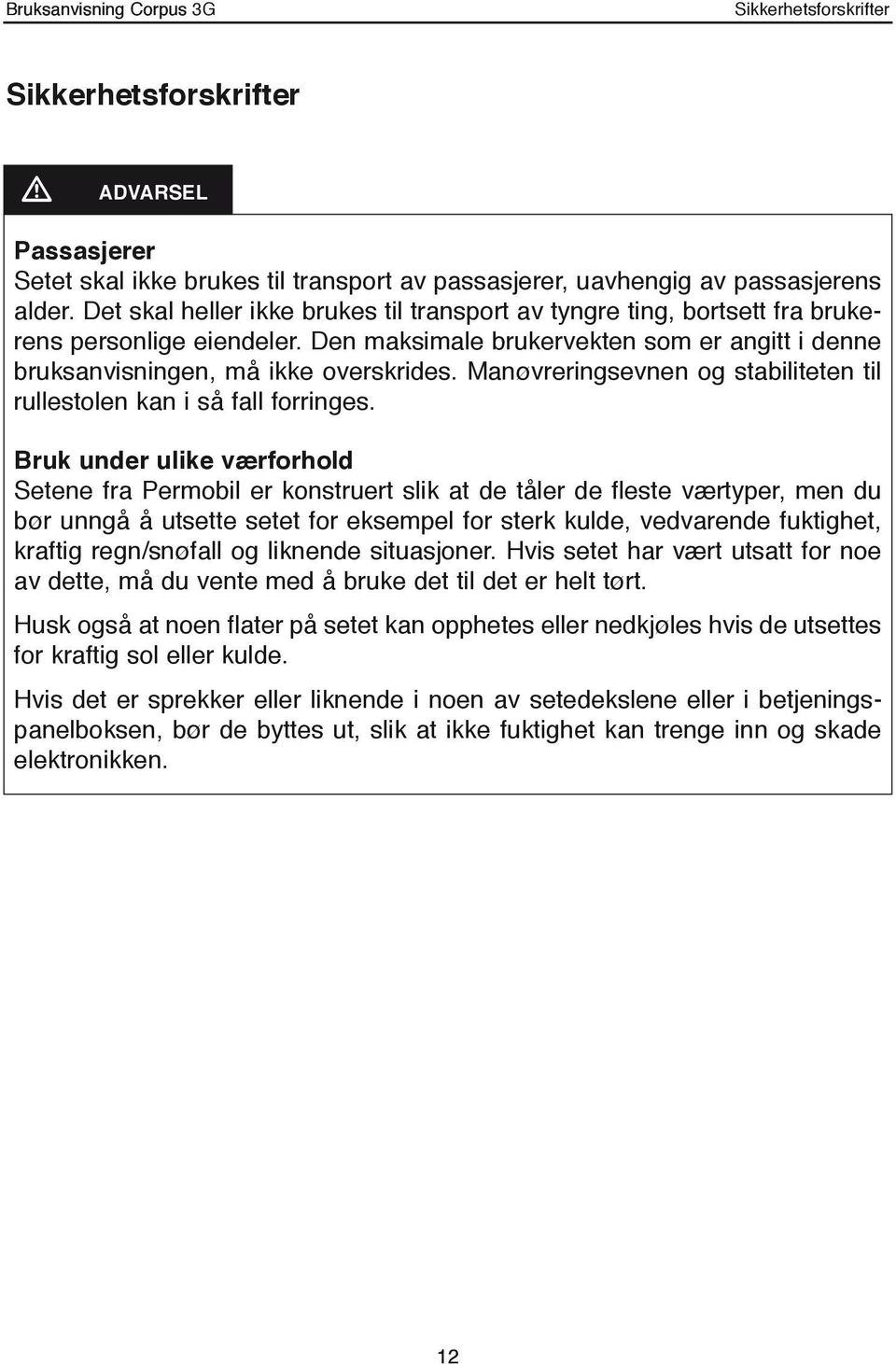 Manøvreringsevnen og stabiliteten til rullestolen kan i så fall forringes.