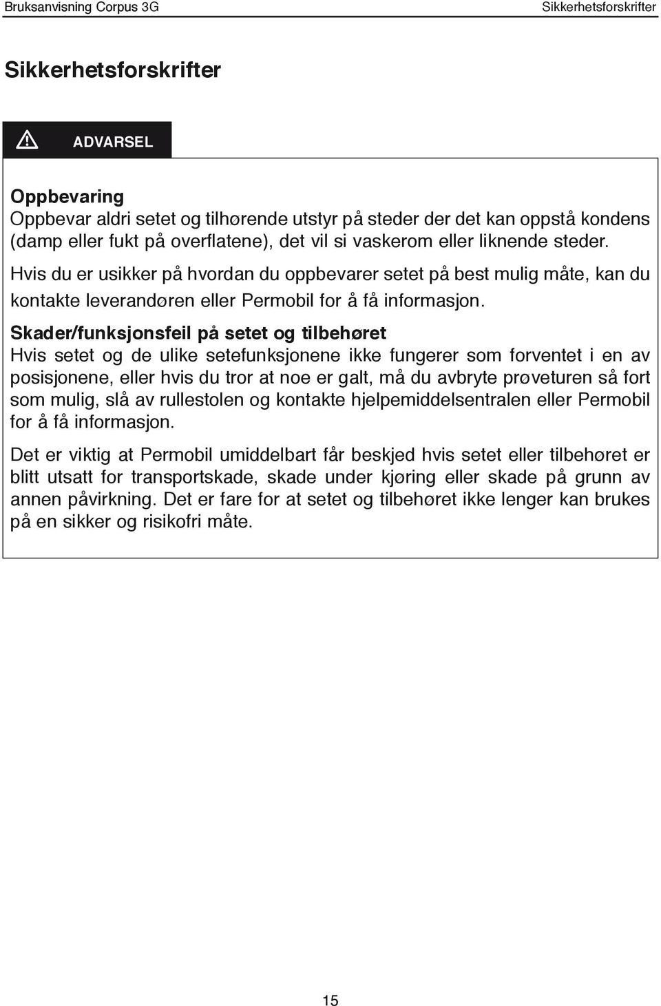 Skader/funksjonsfeil på setet og tilbehøret Hvis setet og de ulike setefunksjonene ikke fungerer som forventet i en av posisjonene, eller hvis du tror at noe er galt, må du avbryte prøveturen så fort