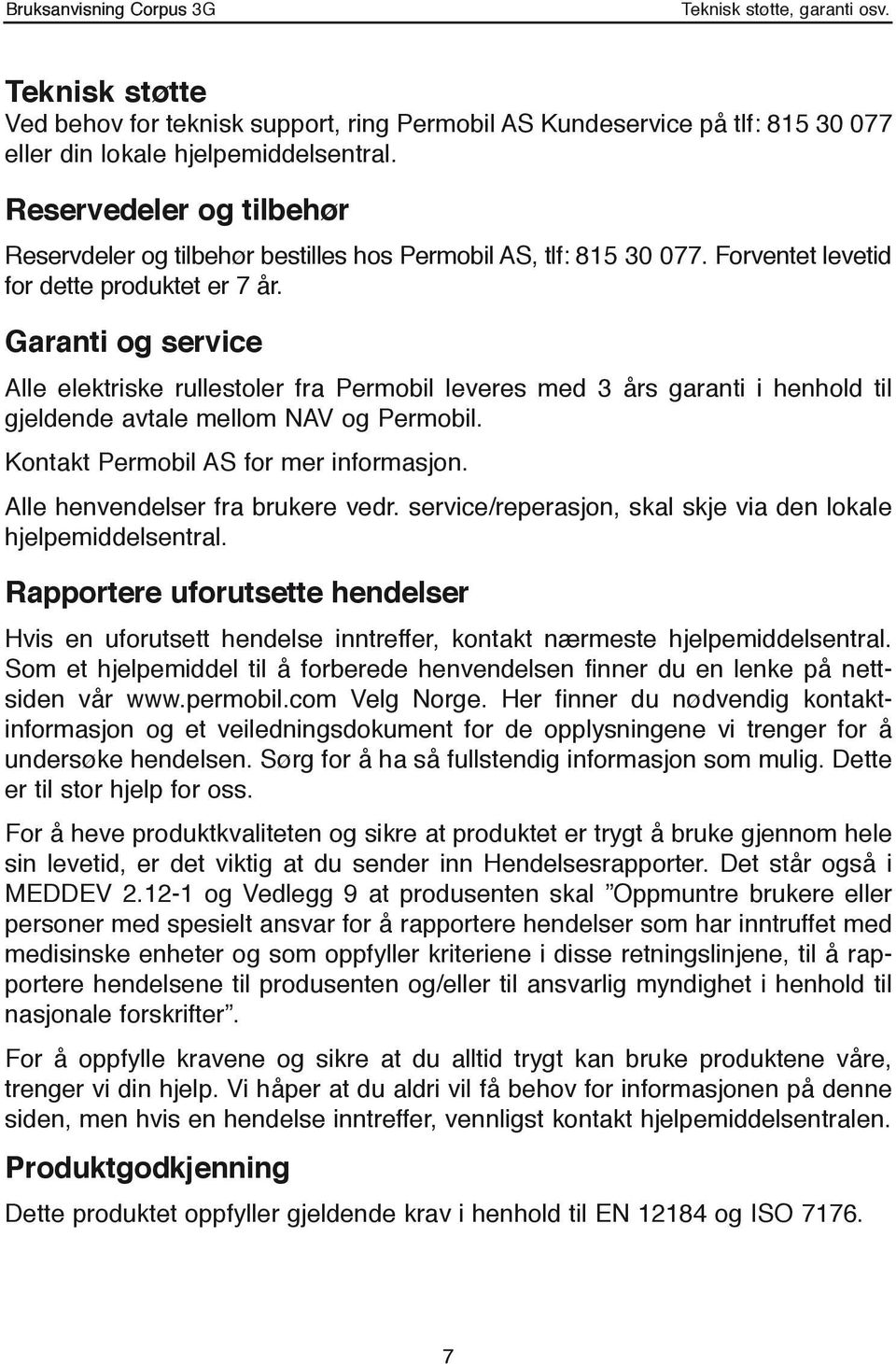 Garanti og service Alle elektriske rullestoler fra Permobil leveres med 3 års garanti i henhold til gjeldende avtale mellom NAV og Permobil. Kontakt Permobil AS for mer informasjon.