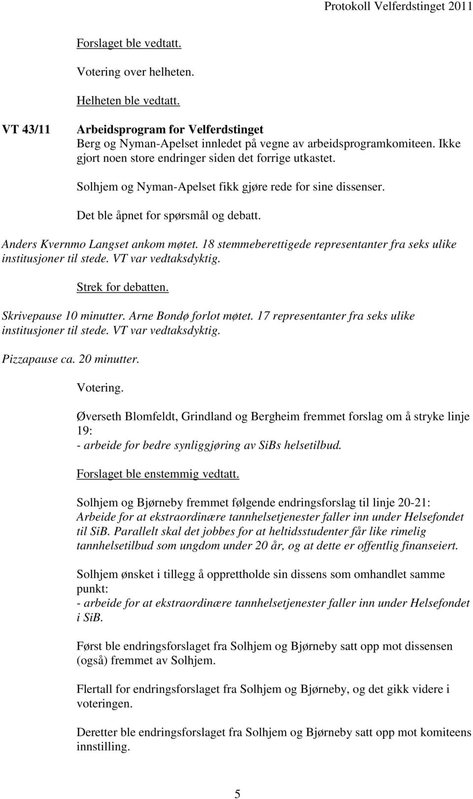 18 stemmeberettigede representanter fra seks ulike institusjoner til stede. VT var vedtaksdyktig. Strek for debatten. Skrivepause 10 minutter. Arne Bondø forlot møtet.