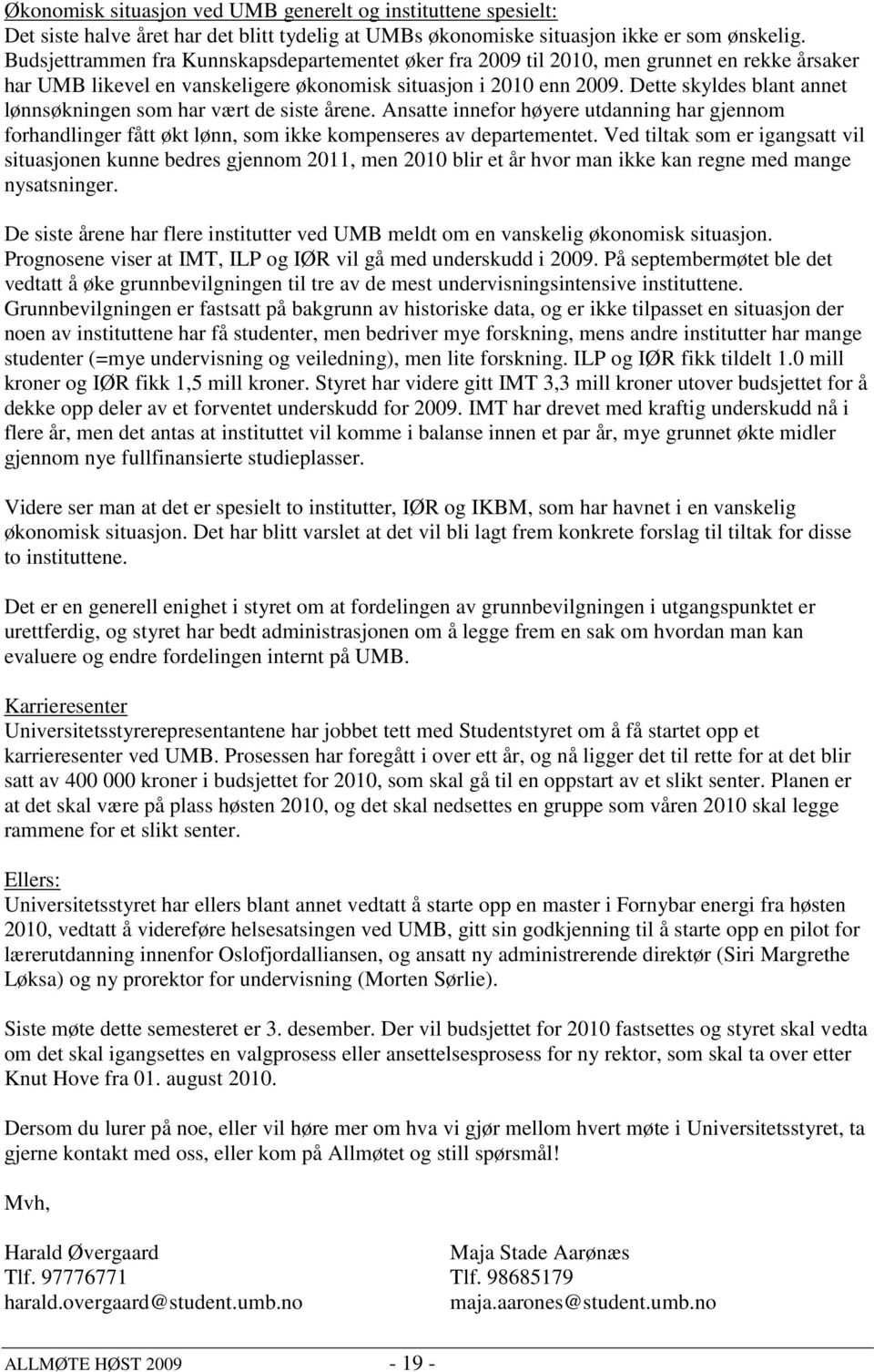 Dette skyldes blant annet lønnsøkningen som har vært de siste årene. Ansatte innefor høyere utdanning har gjennom forhandlinger fått økt lønn, som ikke kompenseres av departementet.