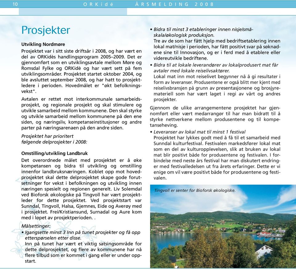 Prosjektet startet oktober 2004, og ble avsluttet september 2008, og har hatt to prosjektledere i perioden. Hovedmålet er "økt befolkningsvekst".