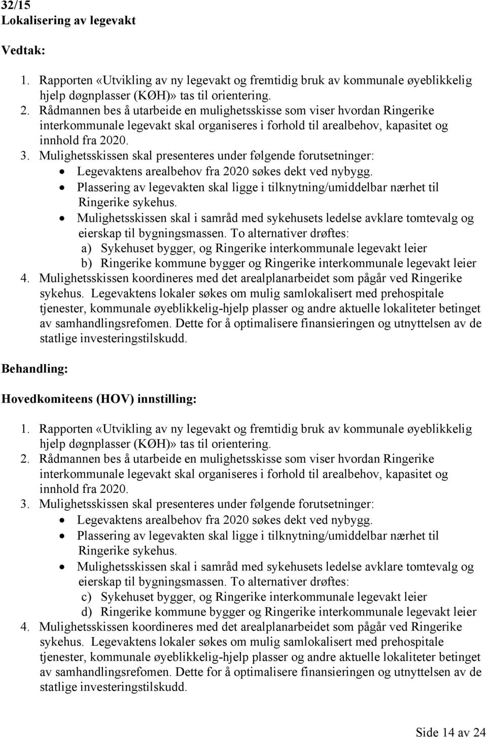 Mulighetsskissen skal presenteres under følgende forutsetninger: Legevaktens arealbehov fra 2020 søkes dekt ved nybygg.